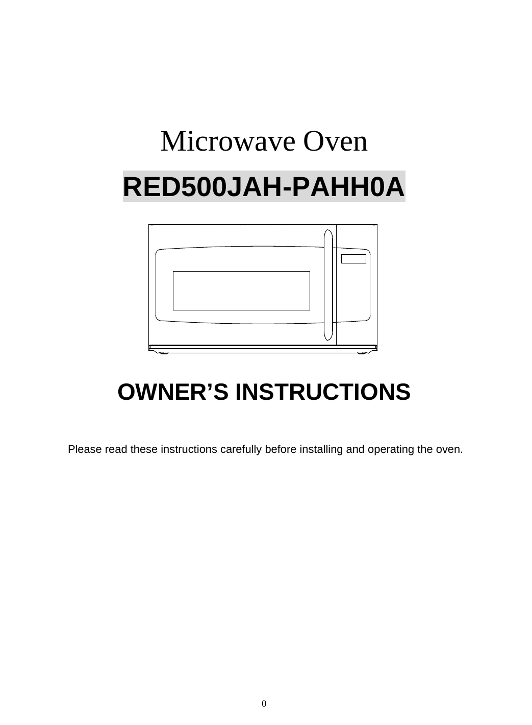 0                                                                                                                    Microwave Oven  RED500JAH-PAHH0A                 OWNER’S INSTRUCTIONS                      Please read these instructions carefully before installing and operating the oven.  