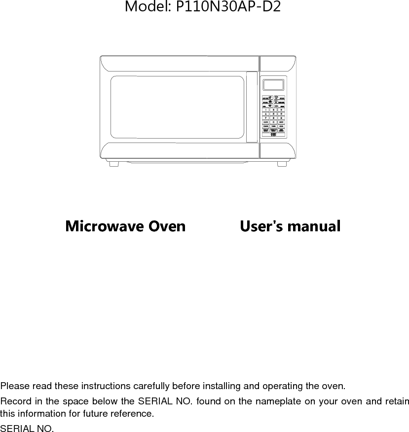          Model: P110N30AP-D2              Microwave Oven       User&apos;s manual             Please read these instructions carefully before installing and operating the oven. Record in the space below the SERIAL NO. found on the nameplate on your oven and retain this information for future reference. SERIAL NO. 