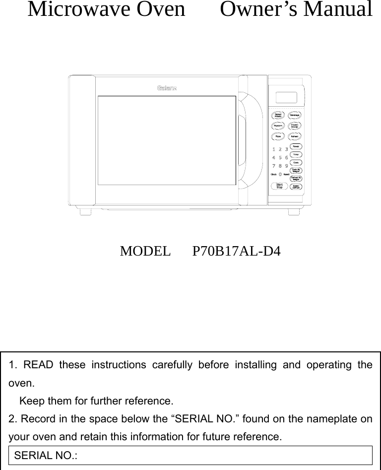  Microwave Oven   Owner’s Manual             MODEL   P70B17AL-D4         1. READ these instructions carefully before installing and operating the oven.         Keep them for further reference. 2. Record in the space below the “SERIAL NO.” found on the nameplate on     your oven and retain this information for future reference. SERIAL NO.: 