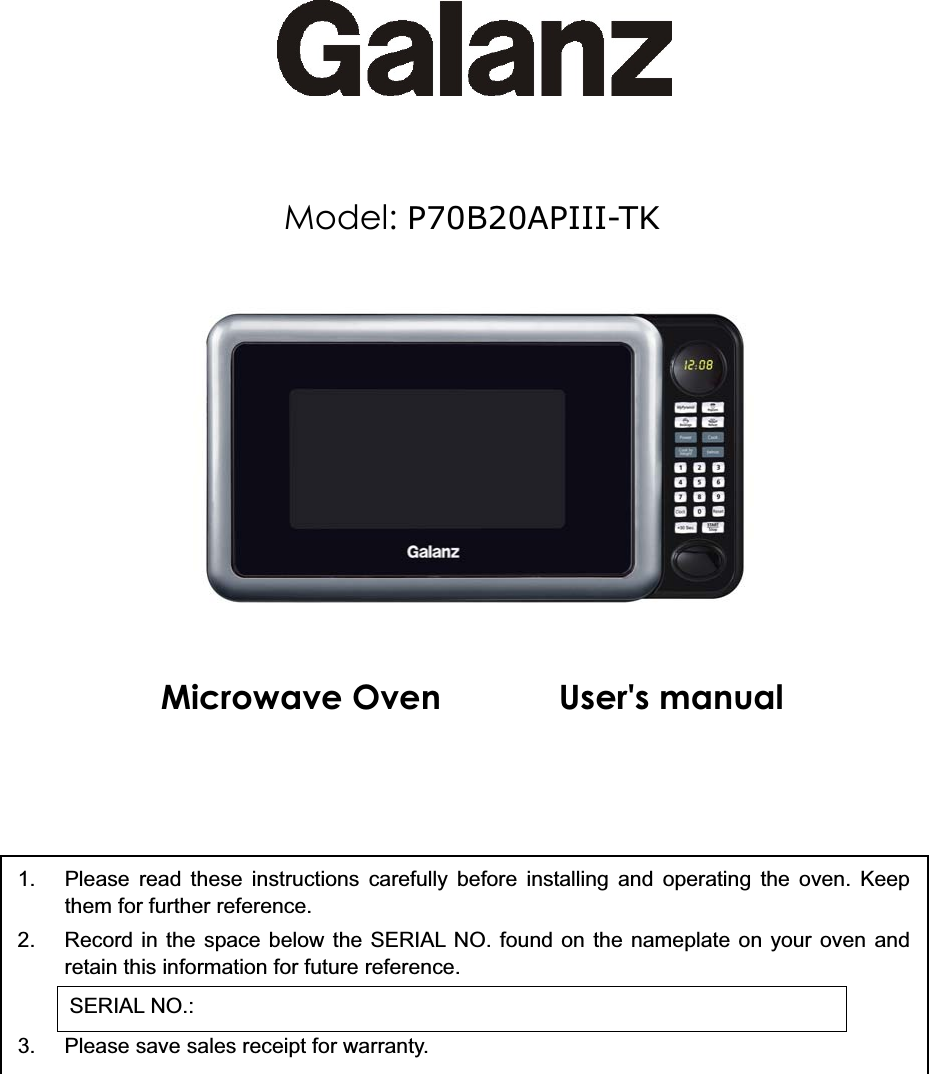 Model: P70B20APIII-TKMicrowave Oven User&apos;s manual1. Please read these instructions carefully before installing and operating the oven. Keepthem for further reference.2. Record in the space below the SERIAL NO. found on the nameplate on your oven andretain this information for future reference.SERIAL NO.:3. Please save sales receipt for warranty.