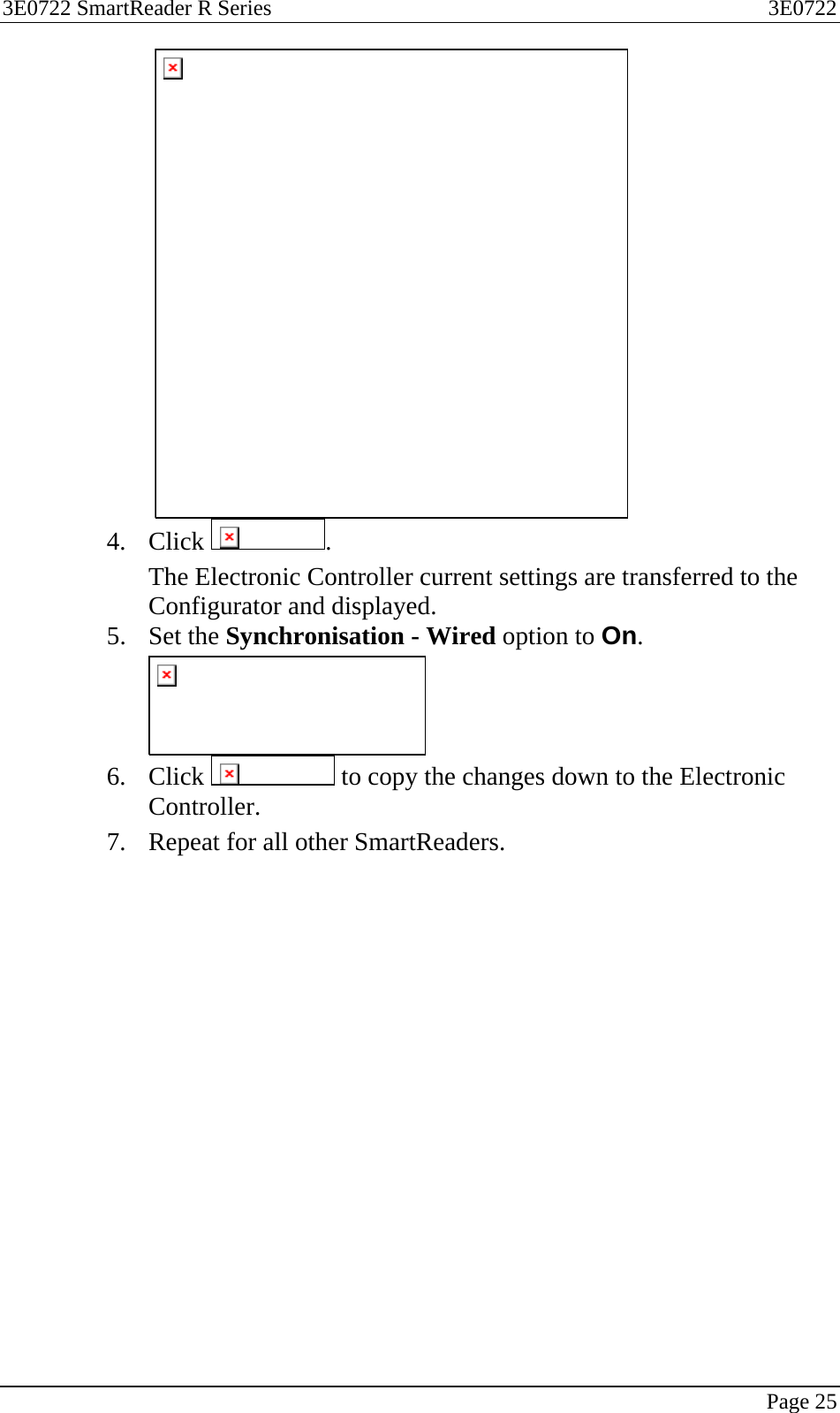 3E0722 SmartReader R Series  3E0722   Page 25     4. Click  . The Electronic Controller current settings are transferred to the Configurator and displayed. 5. Set the Synchronisation - Wired option to On.  6. Click   to copy the changes down to the Electronic Controller. 7. Repeat for all other SmartReaders.  