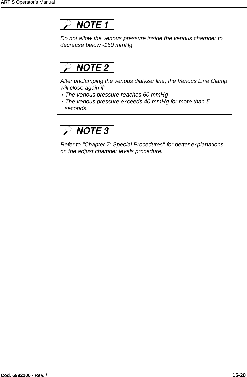 ARTIS Operator’s ManualCod. 6992200 - Rev. /                                                                                                                                                       15-20     Do not allow the venous pressure inside the venous chamber to decrease below -150 mmHg.After unclamping the venous dialyzer line, the Venous Line Clamp will close again if:• The venous pressure reaches 60 mmHg• The venous pressure exceeds 40 mmHg for more than 5 seconds.Refer to &quot;Chapter 7: Special Procedures&quot; for better explanations on the adjust chamber levels procedure.NOTE 1 NOTE 2 NOTE 3 