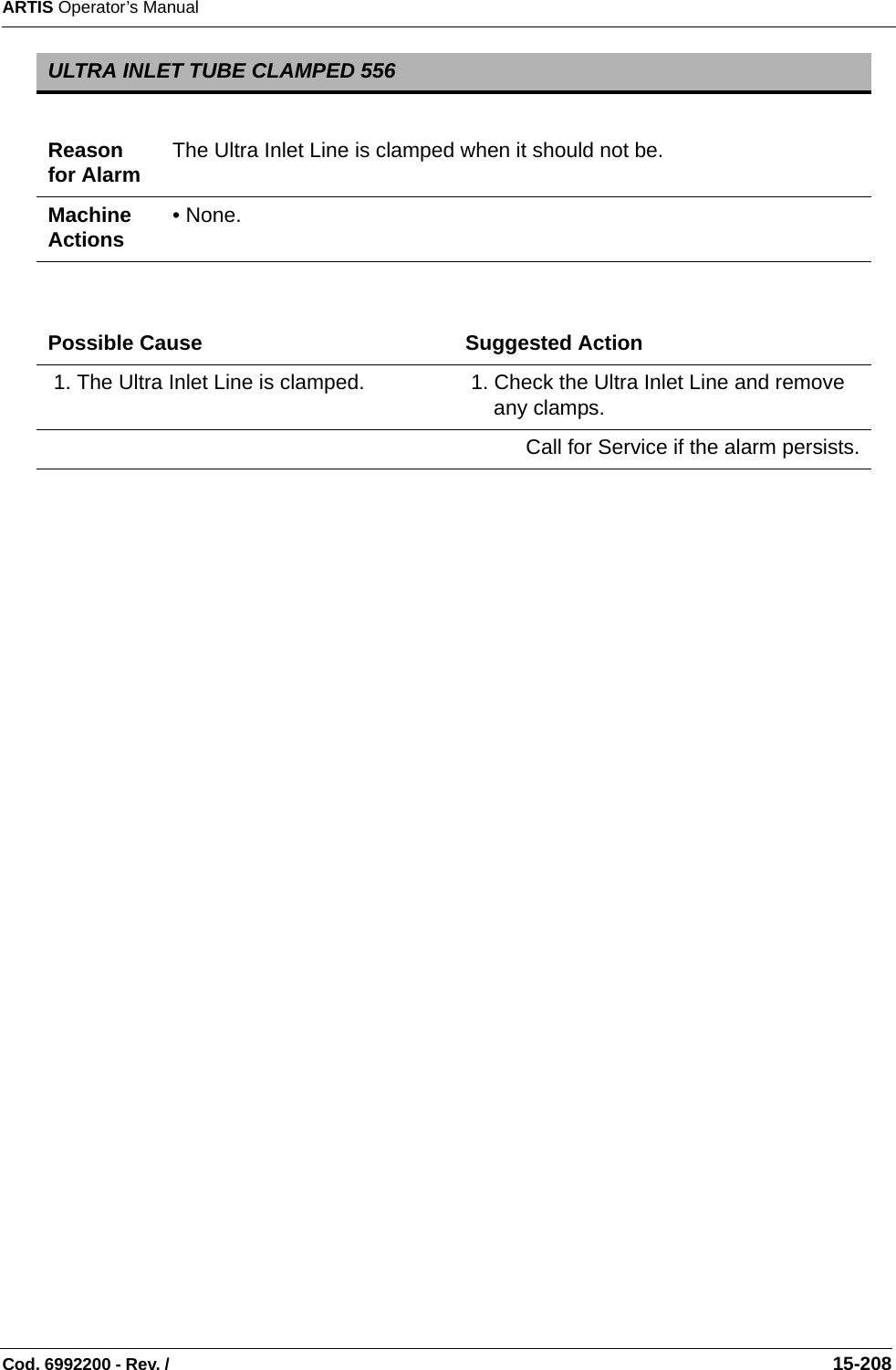 ARTIS Operator’s ManualCod. 6992200 - Rev. /                                                                                                                                                       15-208   ULTRA INLET TUBE CLAMPED 556Reason for Alarm The Ultra Inlet Line is clamped when it should not be.Machine Actions • None.Possible Cause Suggested Action 1. The Ultra Inlet Line is clamped.  1. Check the Ultra Inlet Line and remove any clamps.Call for Service if the alarm persists.