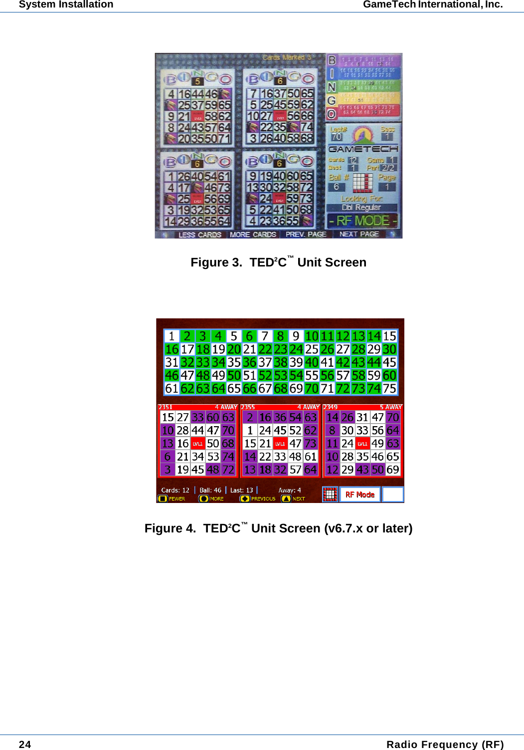 24  Radio Frequency (RF)System Installation GameTech International, Inc. Figure 3.  TED2C&trade; Unit ScreenFigure 4.  TED2C&trade; Unit Screen (v6.7.x or later)