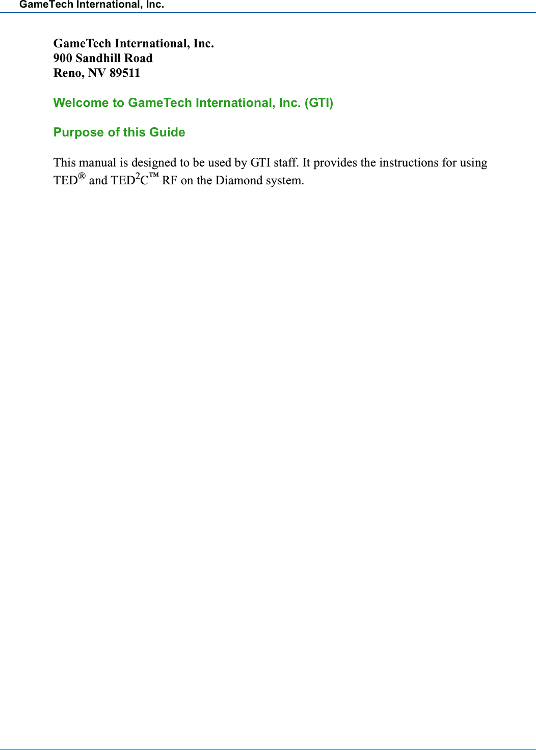 GameTech International, Inc.GameTech International, Inc.900 Sandhill RoadReno, NV 89511Welcome to GameTech International, Inc. (GTI)Purpose of this GuideThis manual is designed to be used by GTI staff. It provides the instructions for usingTED&reg;and TED2C&trade;RF on the Diamond system.