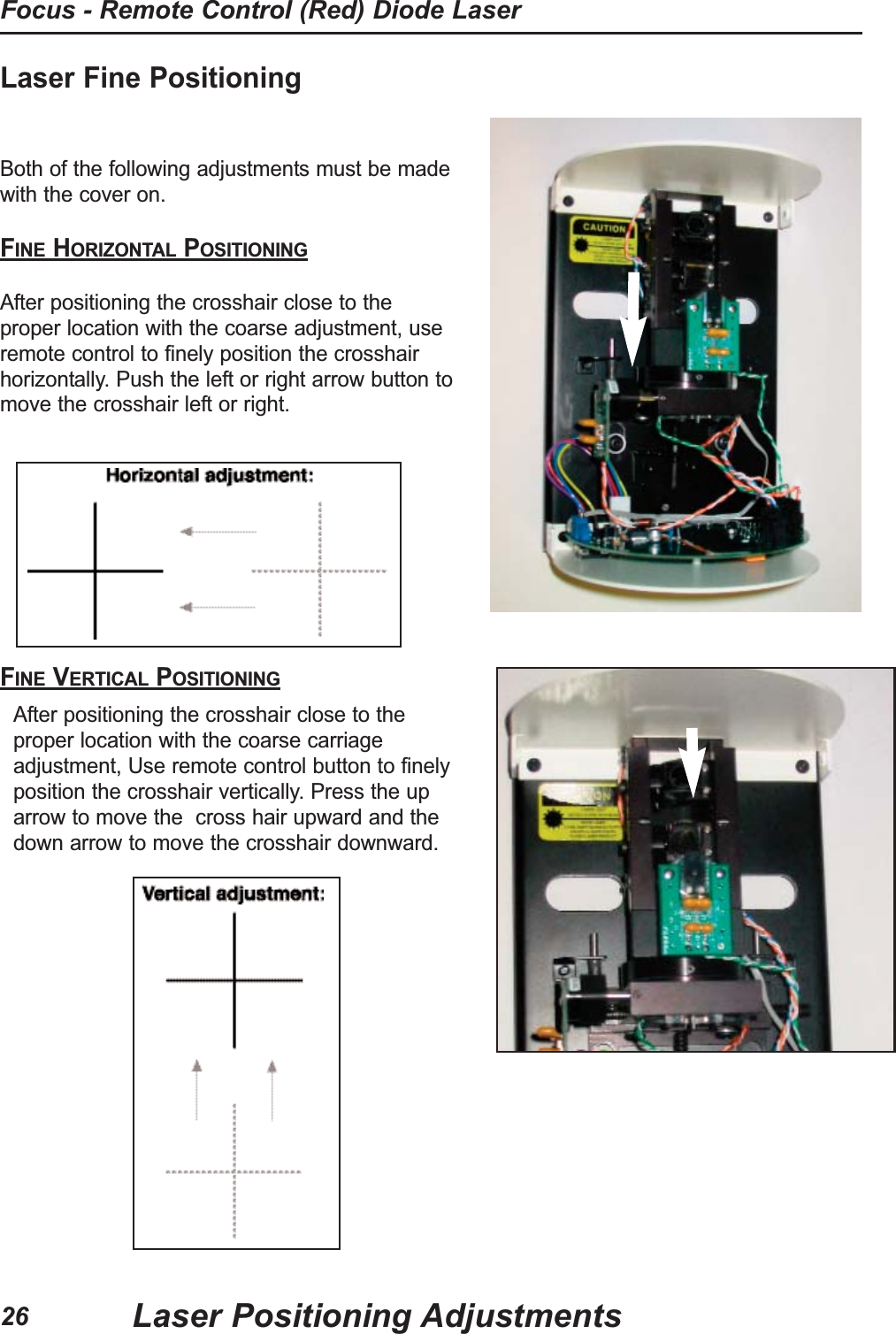 Laser Fine Positioning Both of the following adjustments must be madewith the cover on.FINE HORIZONTAL POSITIONINGAfter positioning the crosshair close to theproper location with the coarse adjustment, useremote control to finely position the crosshairhorizontally. Push the left or right arrow button tomove the crosshair left or right.FINE VERTICAL POSITIONINGAfter positioning the crosshair close to theproper location with the coarse carriageadjustment, Use remote control button to finelyposition the crosshair vertically. Press the uparrow to move the cross hair upward and thedown arrow to move the crosshair downward.Laser Positioning AdjustmentsFocus - Remote Control (Red) Diode Laser26