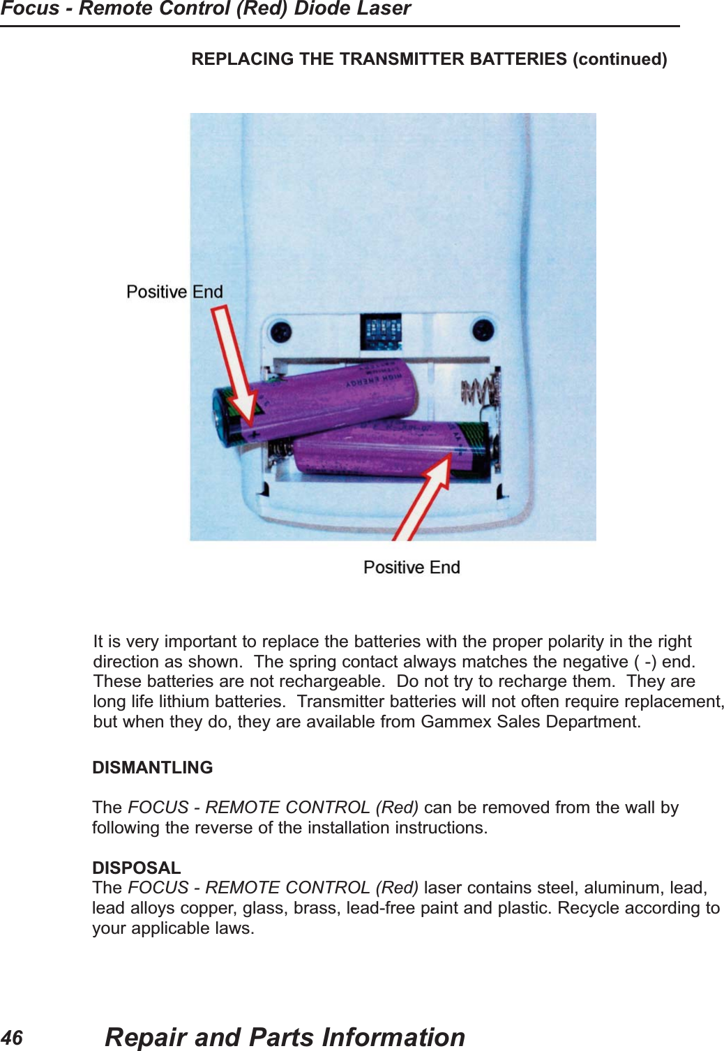REPLACING THE TRANSMITTER BATTERIES (continued)It is very important to replace the batteries with the proper polarity in the rightdirection as shown. The spring contact always matches the negative ( -) end.These batteries are not rechargeable. Do not try to recharge them. They arelong life lithium batteries. Transmitter batteries will not often require replacement,but when they do, they are available from Gammex Sales Department.DISMANTLINGThe FOCUS - REMOTE CONTROL (Red) can be removed from the wall byfollowing the reverse of the installation instructions.DISPOSALThe FOCUS - REMOTE CONTROL (Red) laser contains steel, aluminum, lead,lead alloys copper, glass, brass, lead-free paint and plastic. Recycle according toyour applicable laws.Repair and Parts InformationFocus - Remote Control (Red) Diode Laser46