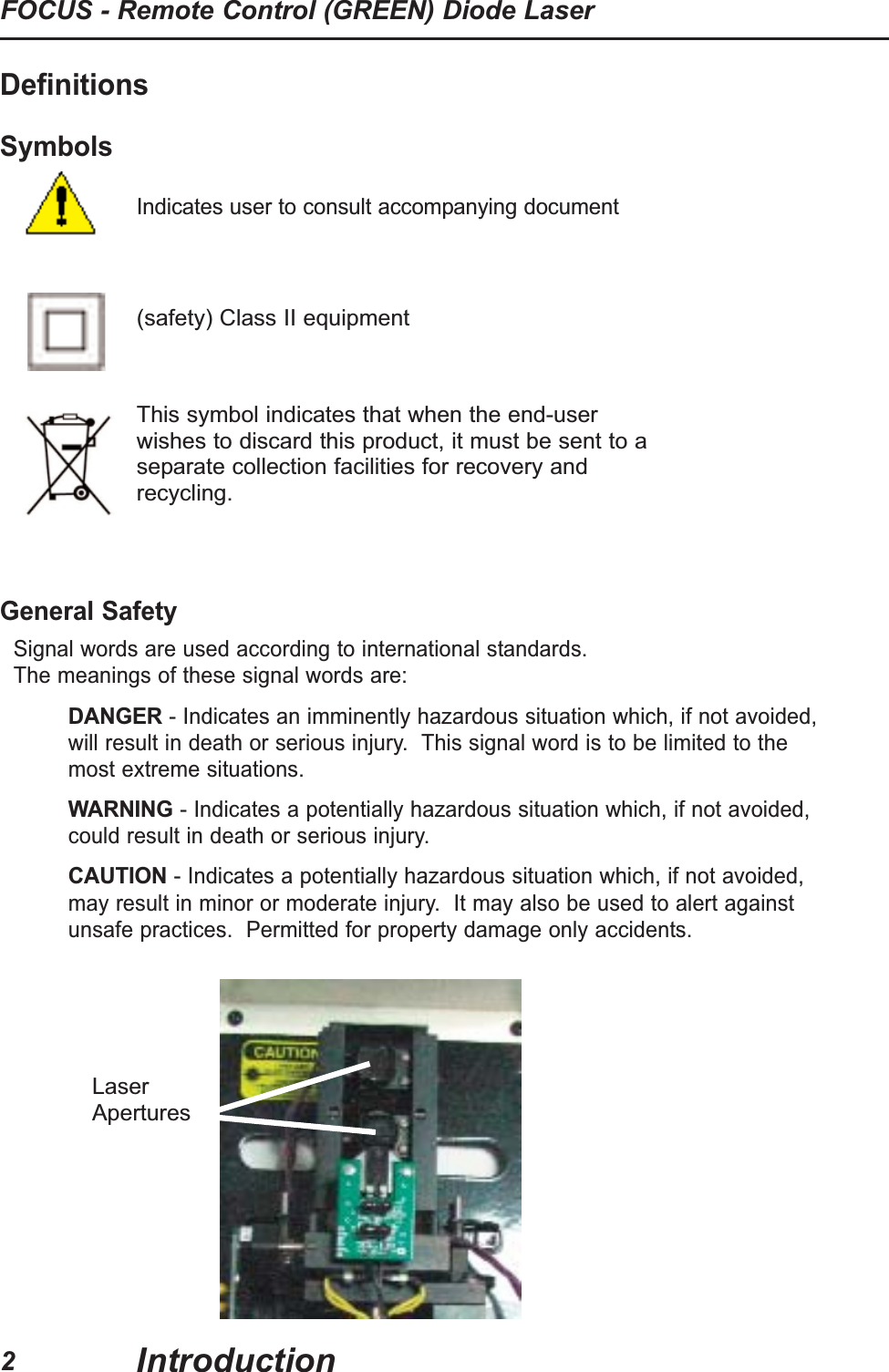 Definitions SymbolsIndicates user to consult accompanying documentGeneral SafetySignal words are used according to international standards.  The meanings of these signal words are:DANGER- Indicates an imminently hazardous situation which, if not avoided,will result in death or serious injury.  This signal word is to be limited to themost extreme situations.  WARNING- Indicates a potentially hazardous situation which, if not avoided,could result in death or serious injury.  CAUTION- Indicates a potentially hazardous situation which, if not avoided,may result in minor or moderate injury.  It may also be used to alert againstunsafe practices.  Permitted for property damage only accidents.2FOCUS - Remote Control (GREEN) Diode LaserIntroduction(safety) Class II equipmentThis symbol indicates that when the end-userwishes to discard this product, it must be sent to aseparate collection facilities for recovery andrecycling.LaserApertures