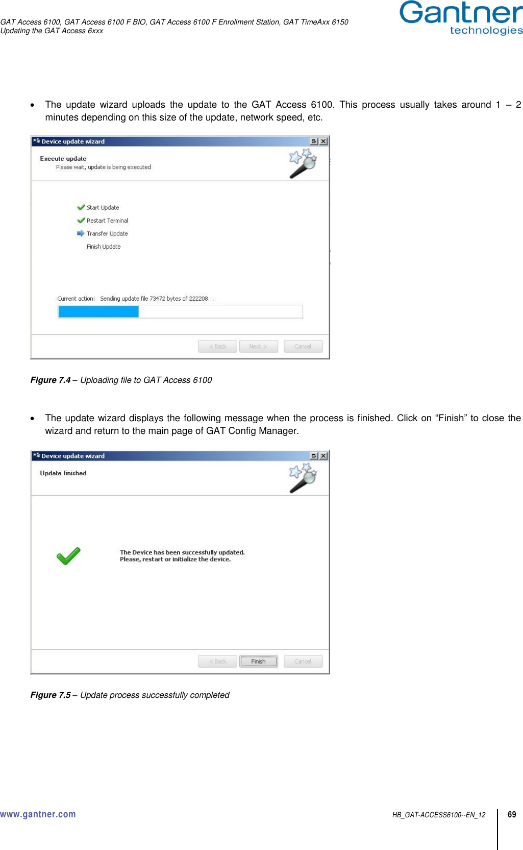 GAT Access 6100, GAT Access 6100 F BIO, GAT Access 6100 F Enrollment Station, GAT TimeAxx 6150 Updating the GAT Access 6xxx  www.gantner.com  HB_GAT-ACCESS6100--EN_12 69    The  update  wizard  uploads  the  update  to  the  GAT  Access  6100.  This  process  usually  takes  around  1  – 2 minutes depending on this size of the update, network speed, etc.    Figure 7.4 – Uploading file to GAT Access 6100     The update wizard displays the following message when the process is finished. Click on “Finish” to close the wizard and return to the main page of GAT Config Manager.    Figure 7.5 – Update process successfully completed 