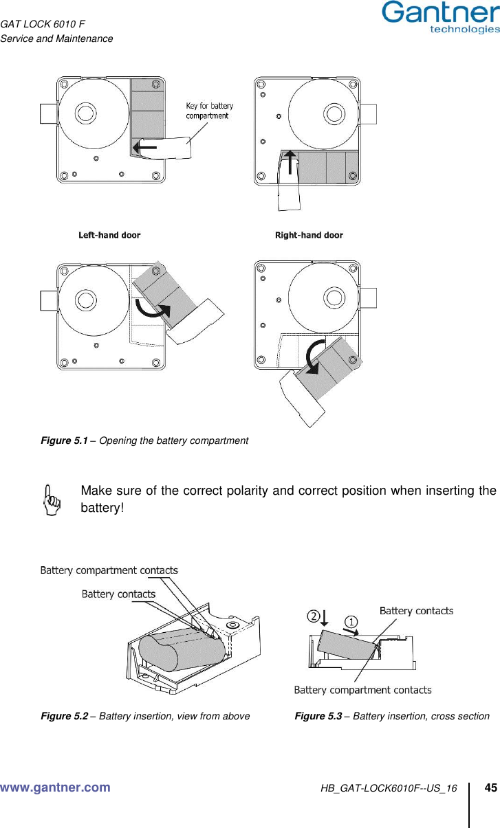 GAT LOCK 6010 F Service and Maintenance  www.gantner.com HB_GAT-LOCK6010F--US_16 45   Figure 5.1 – Opening the battery compartment     Make sure of the correct polarity and correct position when inserting the battery!           Figure 5.2 – Battery insertion, view from above   Figure 5.3 – Battery insertion, cross section   