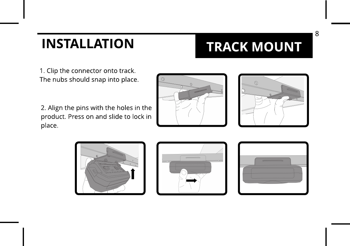 INSTALLATION TRACK MOUNT1. Clip the connector onto track. The nubs should snap into place. 2. Align the pins with the holes in the product. Press on and slide to lock in place.8