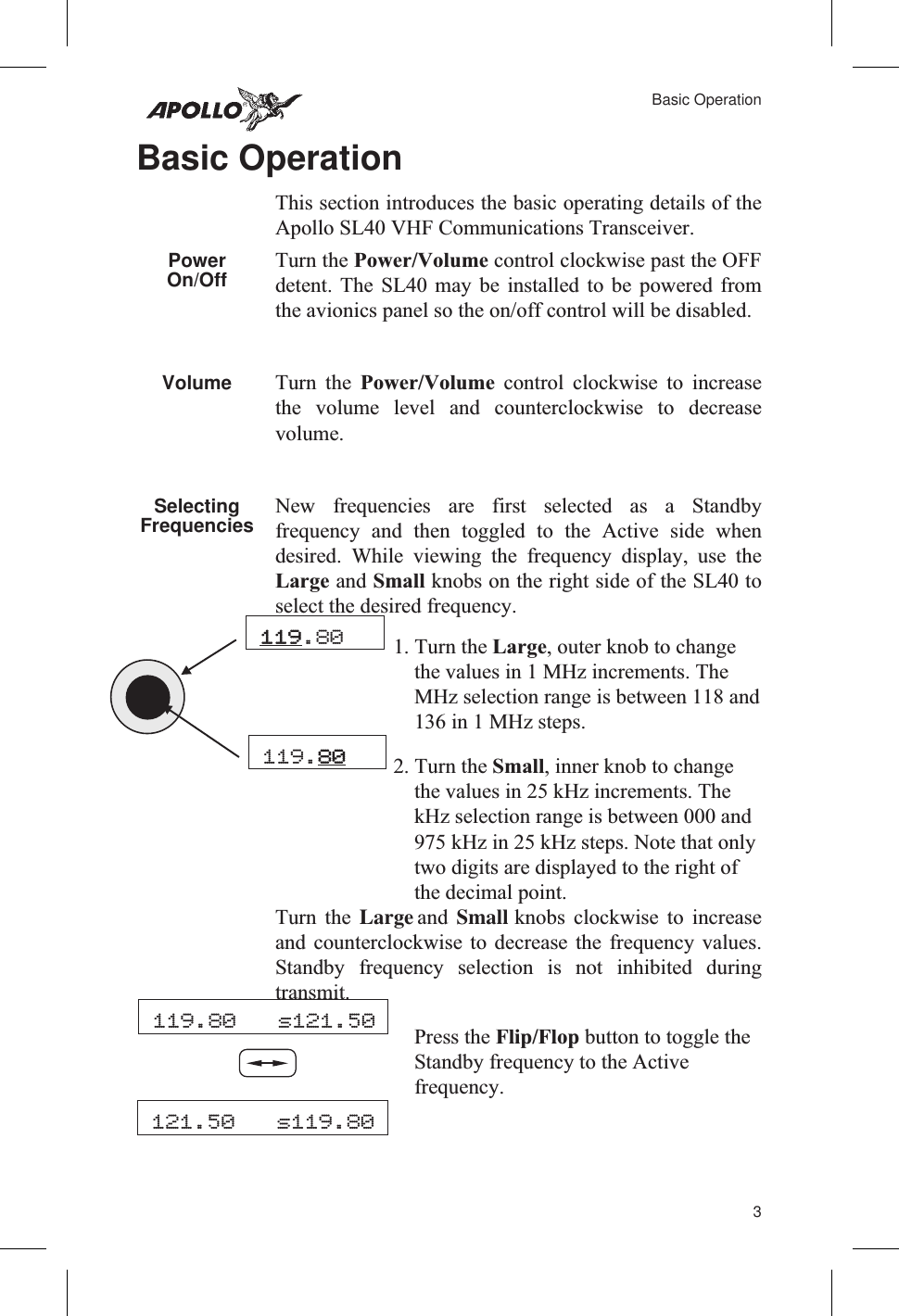 Basic OperationThis section introduces the basic operating details of theApollo SL40 VHF Communications Transceiver.PowerOn/Off Turn the Power/Volume control clockwise past the OFFdetent. The SL40 may be installed to be powered fromthe avionics panel so the on/off control will be disabled.Volume Turn the Power/Volume control clockwise to increasethe volume level and counterclockwise to decreasevolume.SelectingFrequencies New frequencies are first selected as a Standbyfrequency and then toggled to the Active side whendesired. While viewing the frequency display, use theLarge and Small knobs on the right side of the SL40 toselect the desired frequency.1. Turn the Large, outer knob to changethe values in 1 MHz increments. TheMHz selection range is between 118 and136 in 1 MHz steps.2. Turn the Small, inner knob to changethe values in 25 kHz increments. ThekHz selection range is between 000 and975 kHz in 25 kHz steps. Note that onlytwo digits are displayed to the right ofthe decimal point.Turn the Large and Small knobs clockwise to increaseand counterclockwise to decrease the frequency values.Standby frequency selection is not inhibited duringtransmit.Press the Flip/Flop button to toggle theStandby frequency to the Activefrequency.3Basic Operation119.80119.80119.80 s121.50121.50 s119.80