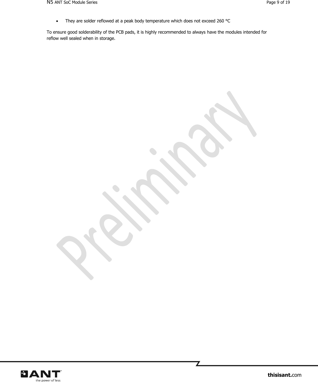 N5 ANT SoC Module Series  Page 9 of 19                     thisisant.com  They are solder reflowed at a peak body temperature which does not exceed 260 °C To ensure good solderability of the PCB pads, it is highly recommended to always have the modules intended for reflow well sealed when in storage.      