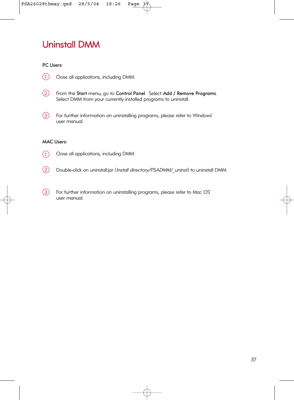 UUnniinnssttaallll  DDMMMMClose all applications, including DMM.1From the Start menu, go to Control Panel.  Select Add / Remove Programs.Select DMM from your currently installed programs to uninstall.2PC Users:For further information on uninstalling programs, please refer to Windows’ user manual.3Close all applications, including DMM.1Double-click on uninstall.jar (Install directory/PSADMM/_uninst) to uninstall DMM.2MAC Users:For further information on uninstalling programs, please refer to Mac OS’ user manual.337PSA26028thmay.qxd  28/5/04  18:26  Page 37