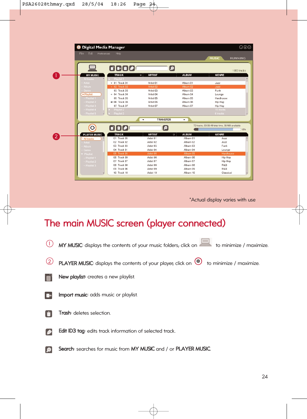 TThhee  mmaaiinn  MMUUSSIICC  ssccrreeeenn  ((ppllaayyeerr  ccoonnnneecctteedd))12MMYY  MMUUSSIICC: displays the contents of your music folders; click on  to minimize / maximize.1PPLLAAYYEERR  MMUUSSIICC: displays the contents of your player; click on  to minimize / maximize.2NNeeww  ppllaayylliisstt::  creates a new playlist.IImmppoorrtt  mmuussiicc: adds music or playlist.TTrraasshh: deletes selection.EEddiitt  IIDD33  ttaagg: edits track information of selected track.SSeeaarrcchh: searches for music from MMYY  MMUUSSIICCand / or PPLLAAYYEERR  MMUUSSIICC.*Actual display varies with use24PSA26028thmay.qxd  28/5/04  18:26  Page 24