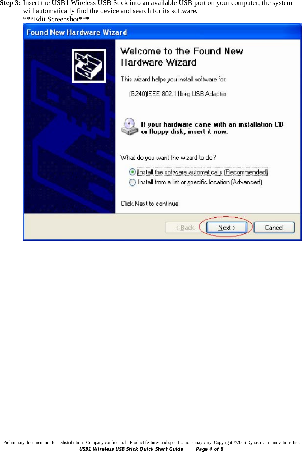 Preliminary document not for redistribution.  Company confidential.  Product features and specifications may vary. Copyright ©2006 Dynastream Innovations Inc. USB1 Wireless USB Stick Quick Start Guide  Page 4 of 8 Step 3: Insert the USB1 Wireless USB Stick into an available USB port on your computer; the system will automatically find the device and search for its software. ***Edit Screenshot***   