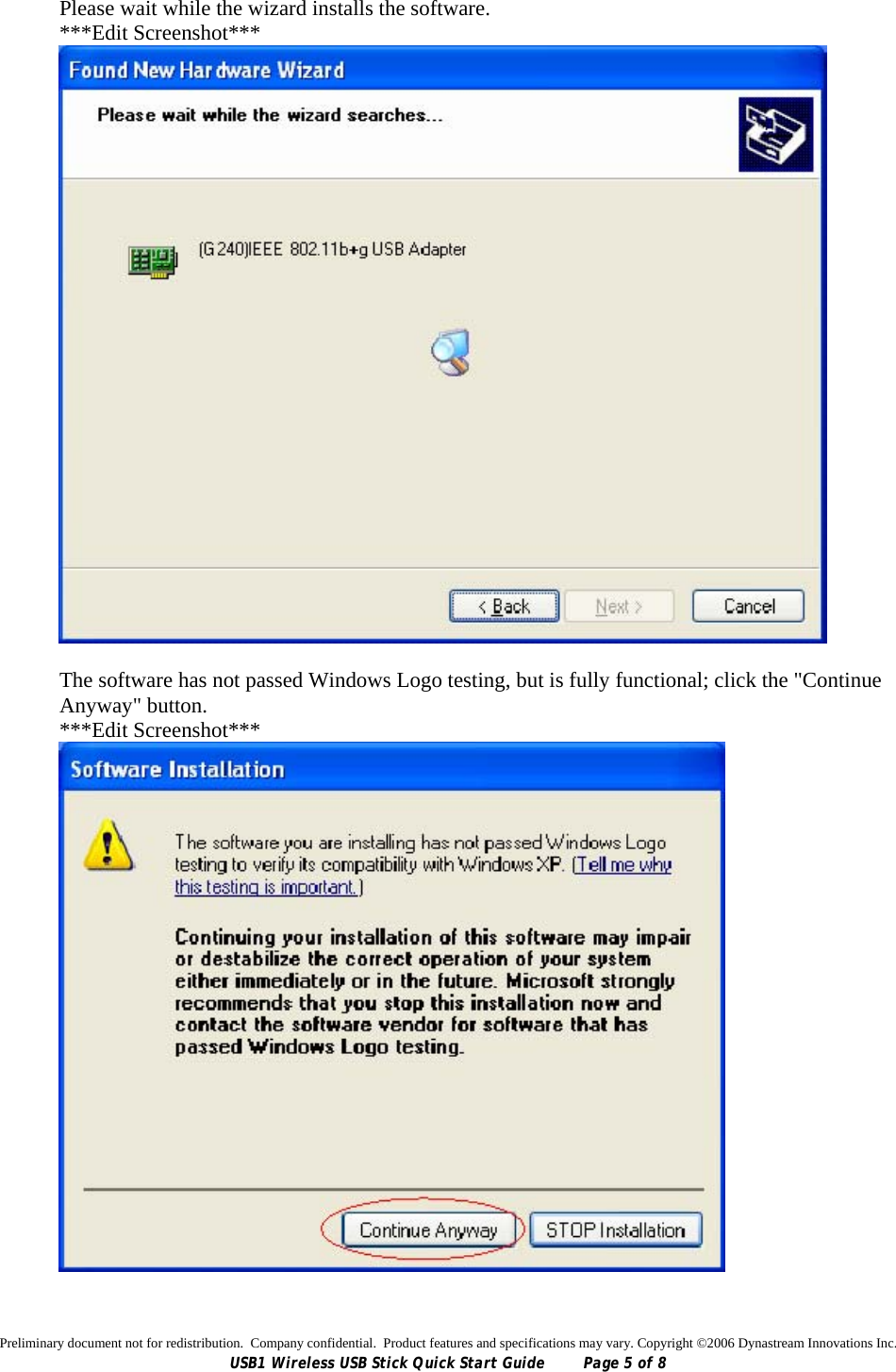 Preliminary document not for redistribution.  Company confidential.  Product features and specifications may vary. Copyright ©2006 Dynastream Innovations Inc. USB1 Wireless USB Stick Quick Start Guide  Page 5 of 8 Please wait while the wizard installs the software. ***Edit Screenshot***   The software has not passed Windows Logo testing, but is fully functional; click the &quot;Continue Anyway&quot; button. ***Edit Screenshot***   