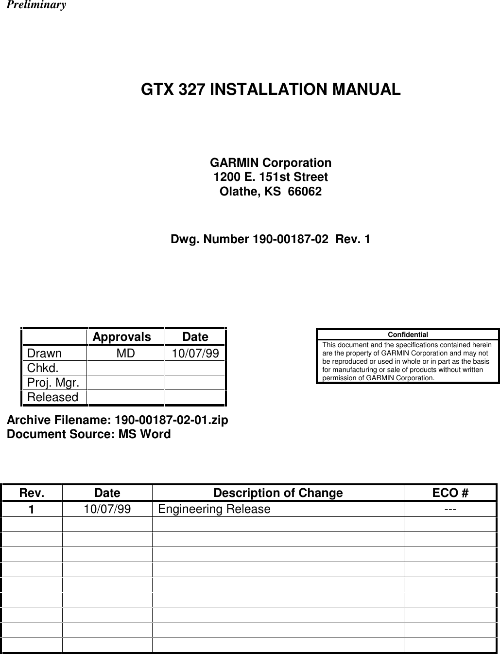 PreliminaryGTX 327 INSTALLATION MANUALGARMIN Corporation1200 E. 151st StreetOlathe, KS  66062Dwg. Number 190-00187-02  Rev. 1Archive Filename: 190-00187-02-01.zipDocument Source: MS WordRev. Date Description of Change ECO #1 10/07/99 Engineering Release ---ConfidentialThis document and the specifications contained hereinare the property of GARMIN Corporation and may notbe reproduced or used in whole or in part as the basisfor manufacturing or sale of products without writtenpermission of GARMIN Corporation.Approvals DateDrawn MD 10/07/99Chkd.Proj. Mgr.Released