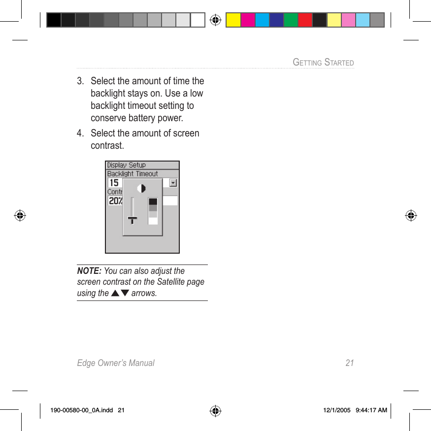 Edge Owner’s Manual  21GETTING STARTED 3.  Select the amount of time the backlight stays on. Use a low backlight timeout setting to conserve battery power.4.  Select the amount of screen contrast.NOTE: You can also adjust the screen contrast on the Satellite page using the   arrows.190-00580-00_0A.indd   21 12/1/2005   9:44:17 AM