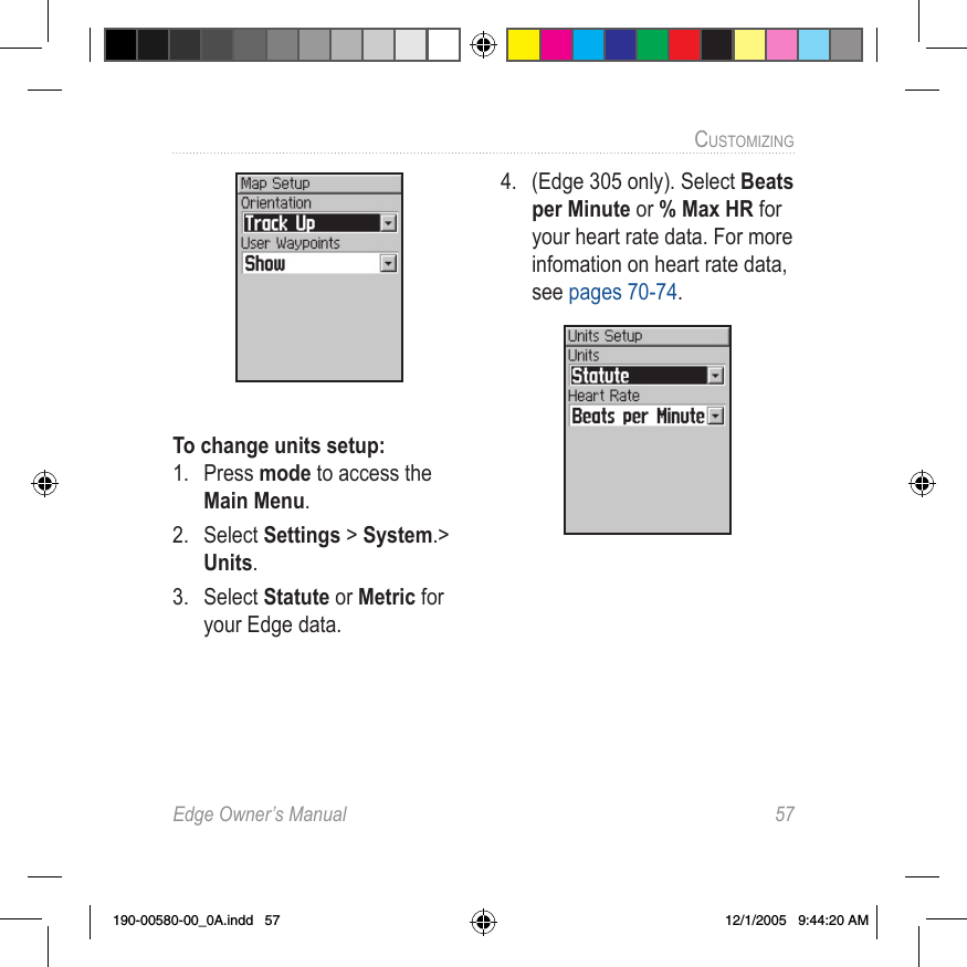 Edge Owner’s Manual  57CUSTOMIZING To change units setup:1.  Press mode to access the Main Menu. 2.  Select Settings &gt; System.&gt; Units.3.  Select Statute or Metric for your Edge data. 4.  (Edge 305 only). Select Beats per Minute or % Max HR for your heart rate data. For more infomation on heart rate data, see pages 70-74.190-00580-00_0A.indd   57 12/1/2005   9:44:20 AM