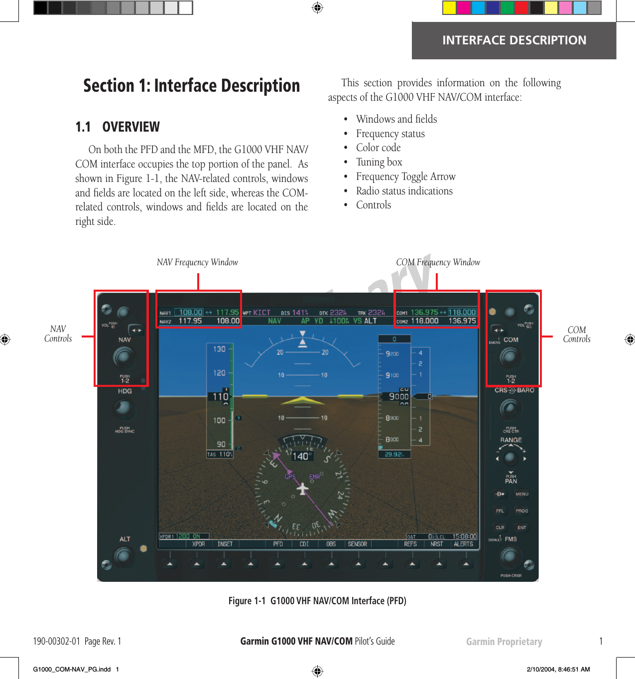 PreliminaryGarmin Proprietary 1INTERFACE DESCRIPTION190-00302-01  Page Rev. 1    Garmin G1000  VHF NAV/COM Pilot’s GuideSection 1:  Interface Description1.1 OVERVIEWOn both the  PFD and the  MFD, the G1000  VHF NAV/COM interface occupies the top portion of the panel.  As shown in Figure 1-1, the NAV-related controls, windows and ﬁ elds are located on the left side, whereas the COM-related controls, windows and ﬁ elds are located on the right side.This section provides information on the following aspects of the G1000  VHF NAV/COM interface:•   Windows and ﬁ elds•    Frequency status•     Color code•    Tuning box•    Frequency Toggle Arrow•    Radio status indications•    ControlsNAV Controls COM Controls NAV Frequency Window  COM Frequency WindowFigure 1-1  G1000  VHF NAV/COM Interface ( PFD)G1000_COM-NAV_PG.indd   1 2/10/2004, 8:46:51 AM