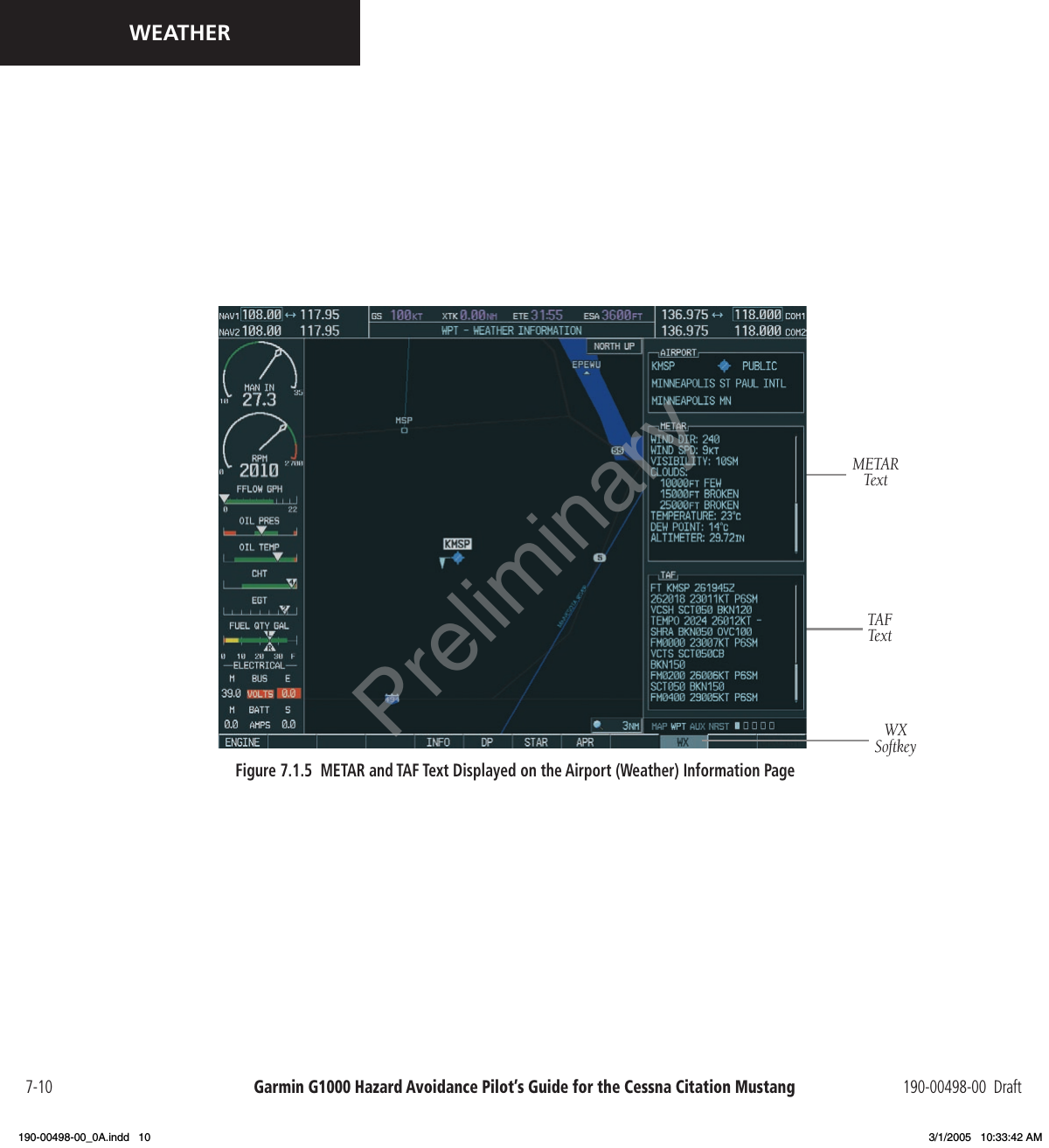 Garmin G1000 Hazard Avoidance Pilot’s Guide for the Cessna Citation Mustang 190-00498-00  Draft7-10WEATHERFigure 7.1.5  METAR and TAF Text Displayed on the Airport (Weather) Information PageMETAR TextTAF TextWX SoftkeyPreliminary190-00498-00_0A.indd   10 3/1/2005   10:33:42 AM