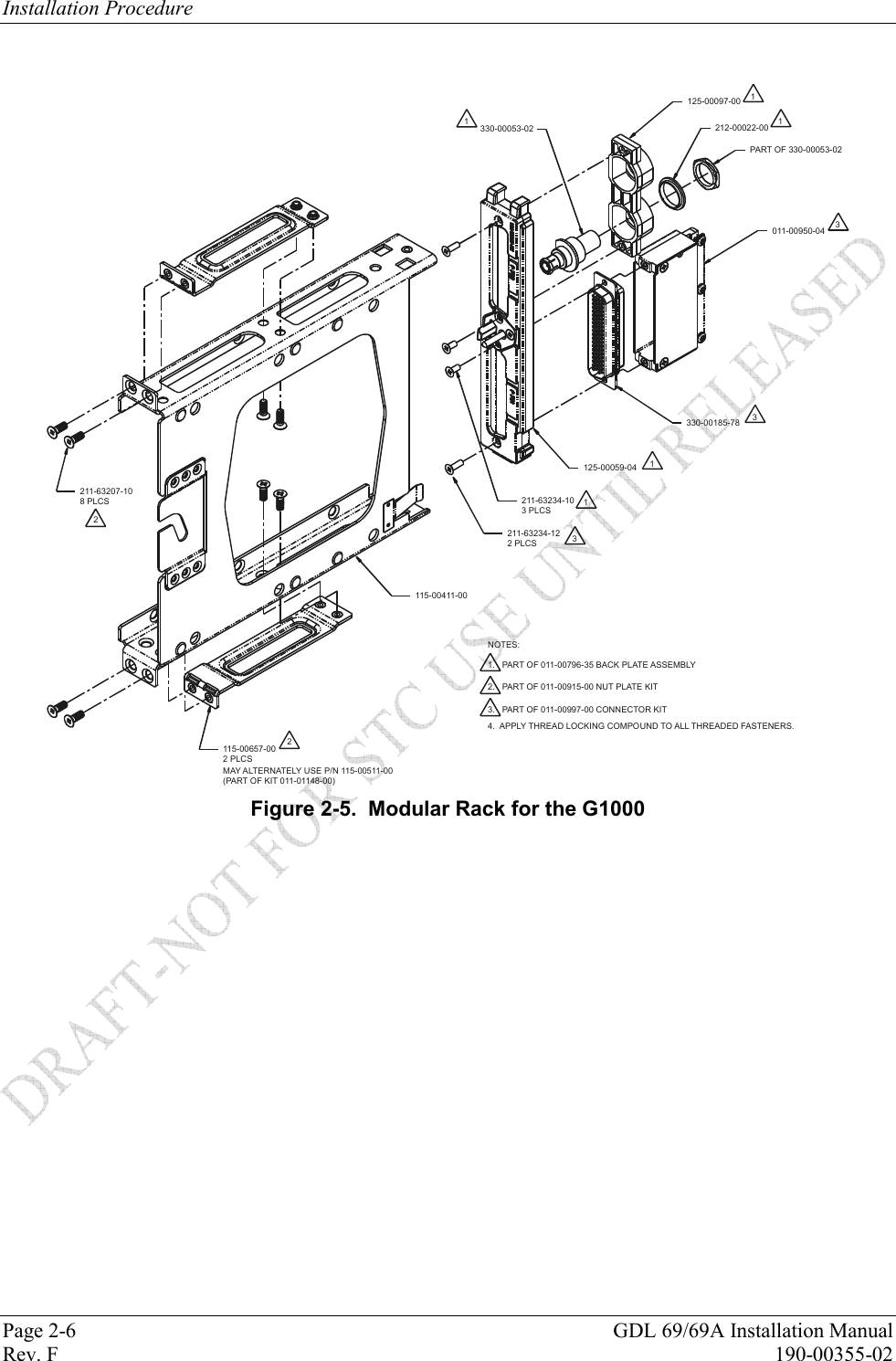 Installation Procedure Page 2-6  GDL 69/69A Installation Manual Rev. F  190-00355-02  2MAY ALTERNATELY USE P/N 115-00511-00(PART OF KIT 011-01148-00)011-00950-04330-00185-78211-63207-108 PLCS2 PLCS115-00657-004.  APPLY THREAD LOCKING COMPOUND TO ALL THREADED FASTENERS.2.   PART OF 011-00915-00 NUT PLATE KIT1.   PART OF 011-00796-35 BACK PLATE ASSEMBLYNOTES:115-00411-00125-00059-0421211-63234-12212-00022-00125-00097-00330-00053-02111PART OF 330-00053-02331211-63234-103.   PART OF 011-00997-00 CONNECTOR KIT3 PLCS32 PLCS Figure 2-5.  Modular Rack for the G1000 