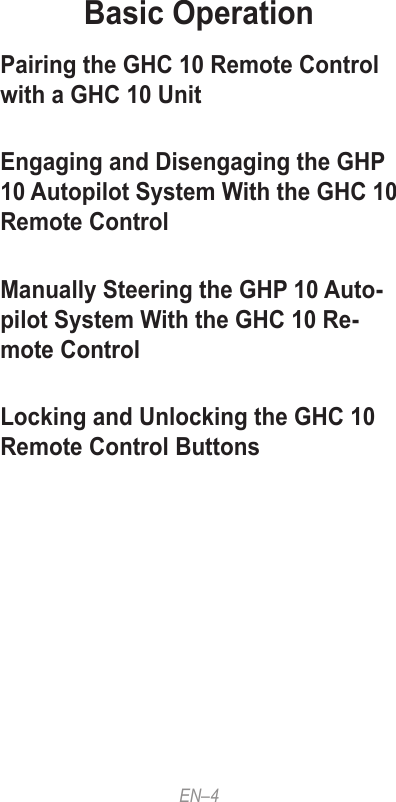EN–4Basic OperationPairing the GHC 10 Remote Control with a GHC 10 UnitEngaging and Disengaging the GHP 10 Autopilot System With the GHC 10 Remote ControlManually Steering the GHP 10 Auto-pilot System With the GHC 10 Re-mote ControlLocking and Unlocking the GHC 10 Remote Control Buttons