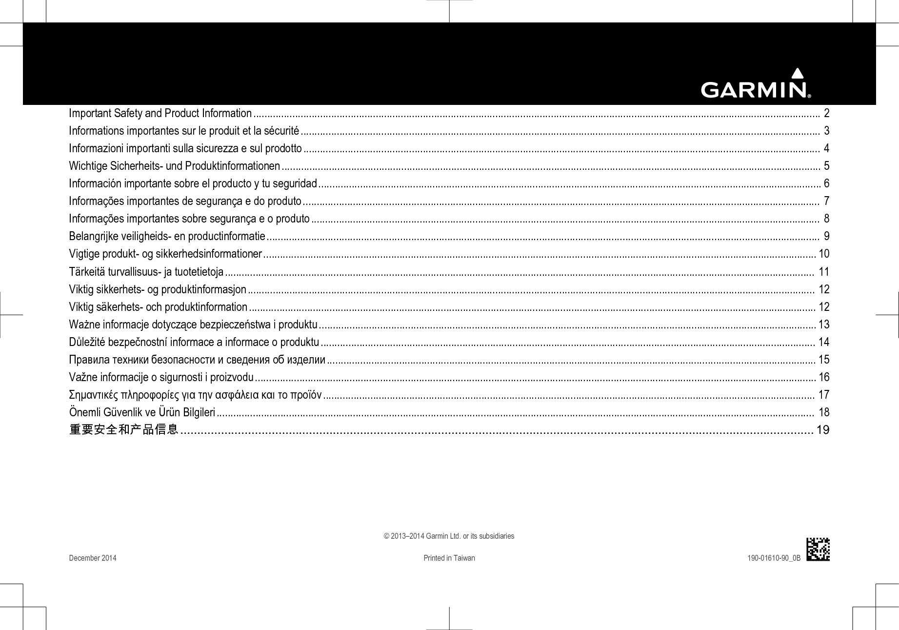 Important Safety and Product Information............................................................................................................................................................................................................ 2Informations importantes sur le produit et la sécurité........................................................................................................................................................................................... 3Informazioni importanti sulla sicurezza e sul prodotto.......................................................................................................................................................................................... 4Wichtige Sicherheits- und Produktinformationen.................................................................................................................................................................................................. 5Información importante sobre el producto y tu seguridad..................................................................................................................................................................................... 6Informações importantes de segurança e do produto.......................................................................................................................................................................................... 7Informações importantes sobre segurança e o produto....................................................................................................................................................................................... 8Belangrijke veiligheids- en productinformatie....................................................................................................................................................................................................... 9Vigtige produkt- og sikkerhedsinformationer.......................................................................................................................................................................................................10Tärkeitä turvallisuus- ja tuotetietoja.................................................................................................................................................................................................................... 11Viktig sikkerhets- og produktinformasjon............................................................................................................................................................................................................ 12Viktig säkerhets- och produktinformation............................................................................................................................................................................................................ 12Ważne informacje dotyczące bezpieczeństwa i produktu................................................................................................................................................................................... 13Důležité bezpečnostní informace a informace o produktu.................................................................................................................................................................................. 14Правила техники безопасности и сведения об изделии................................................................................................................................................................................ 15Važne informacije o sigurnosti i proizvodu..........................................................................................................................................................................................................16Σημαντικές πληροφορίες για την ασφάλεια και το προϊόν................................................................................................................................................................................. 17Önemli Güvenlik ve Ürün Bilgileri....................................................................................................................................................................................................................... 18重要安全和产品信息........................................................................................................................................................................................... 19© 2013–2014 Garmin Ltd. or its subsidiariesDecember 2014 Printed in Taiwan 190-01610-90_0B