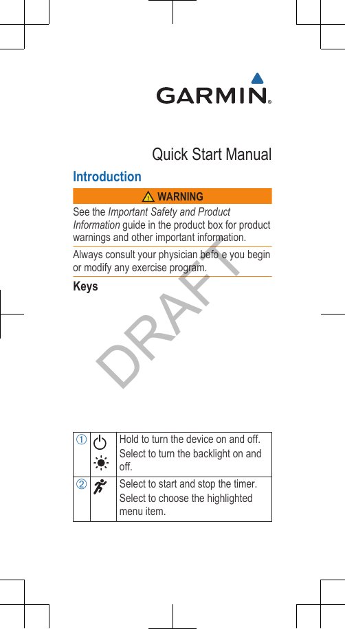 Quick Start ManualIntroduction WARNINGSee the Important Safety and ProductInformation guide in the product box for productwarnings and other important information.Always consult your physician befo e you beginor modify any exercise program.KeysÀHold to turn the device on and off.Select to turn the backlight on andoff.ÁSelect to start and stop the timer.Select to choose the highlightedmenu item.DRAFT