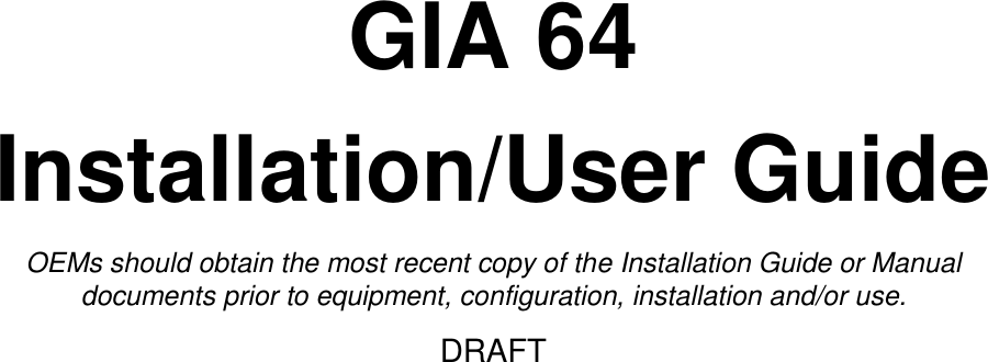   GIA 64 Installation/User Guide OEMs should obtain the most recent copy of the Installation Guide or Manual documents prior to equipment, configuration, installation and/or use. DRAFT    