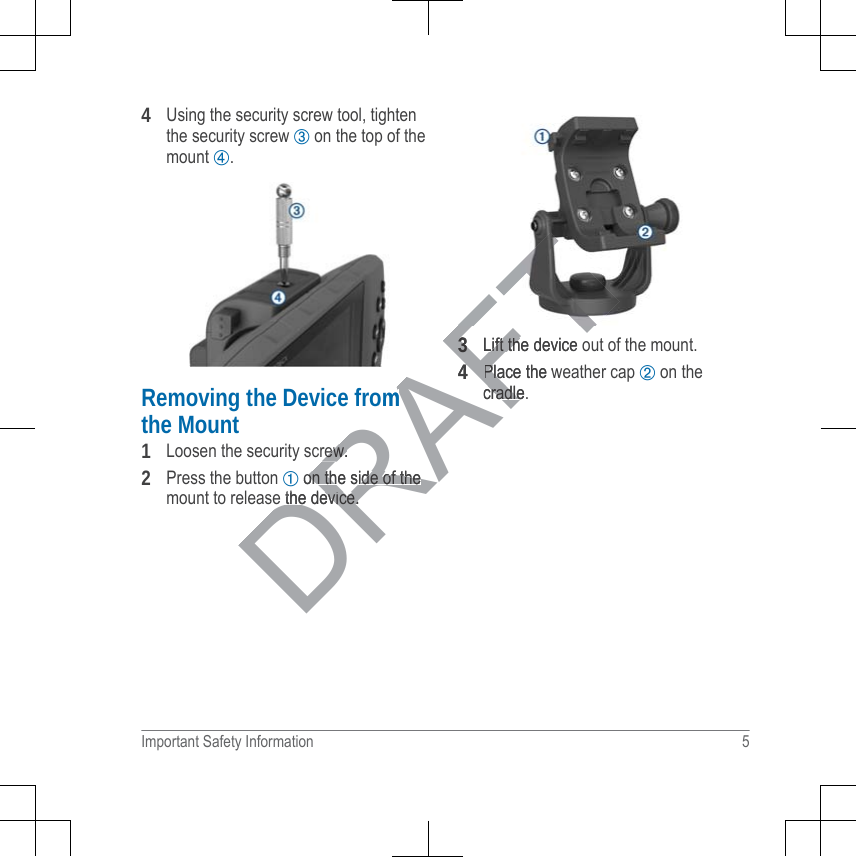 4Using the security screw tool, tightenthe security screw ➂ on the top of themount ➃.Removing the Device fromthe Mount1Loosen the security screw.2Press the button ➀ on the side of themount to release the device.3Lift the device out of the mount.4Place the weather cap ➁ on thecradle.Important Safety Information 5DRAFTomrew.rew.➀ on the side of theon the side of thee the device.the device.33Lift the device oLift th44Place the wPlacradle.cradle