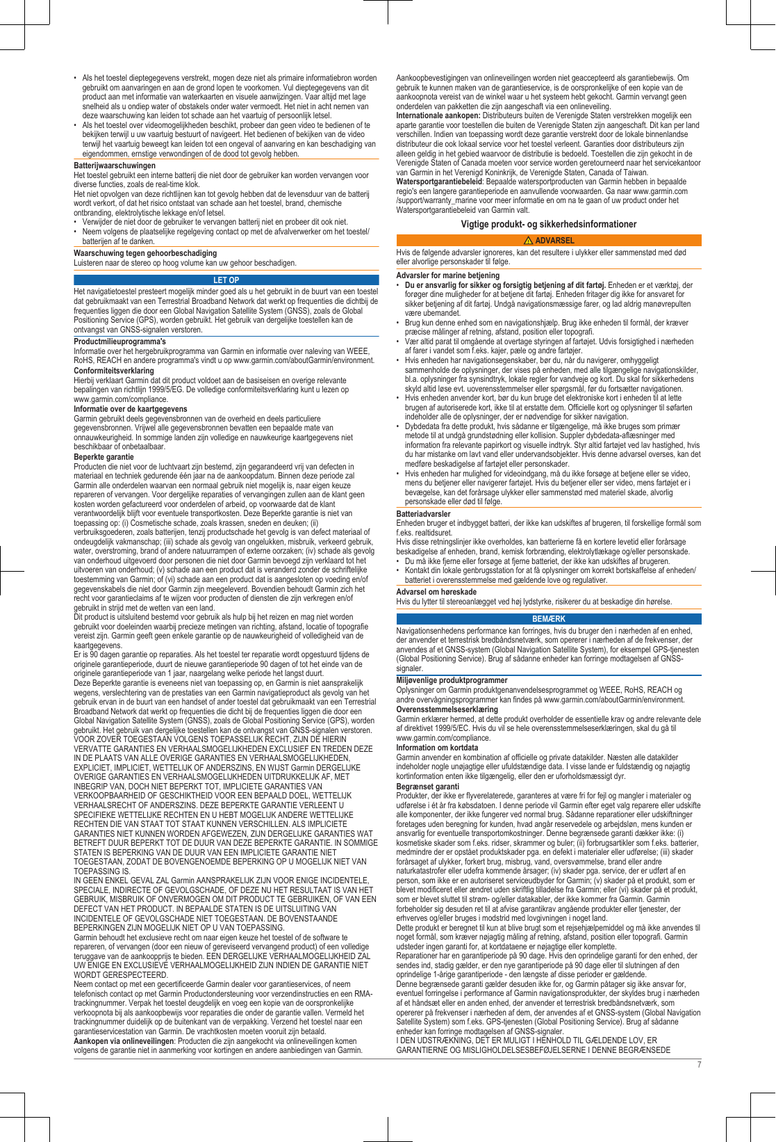 • Als het toestel dieptegegevens verstrekt, mogen deze niet als primaire informatiebron wordengebruikt om aanvaringen en aan de grond lopen te voorkomen. Vul dieptegegevens van ditproduct aan met informatie van waterkaarten en visuele aanwijzingen. Vaar altijd met lagesnelheid als u ondiep water of obstakels onder water vermoedt. Het niet in acht nemen vandeze waarschuwing kan leiden tot schade aan het vaartuig of persoonlijk letsel.• Als het toestel over videomogelijkheden beschikt, probeer dan geen video te bedienen of tebekijken terwijl u uw vaartuig bestuurt of navigeert. Het bedienen of bekijken van de videoterwijl het vaartuig beweegt kan leiden tot een ongeval of aanvaring en kan beschadiging vaneigendommen, ernstige verwondingen of de dood tot gevolg hebben.BatterijwaarschuwingenHet toestel gebruikt een interne batterij die niet door de gebruiker kan worden vervangen voordiverse functies, zoals de real-time klok.Het niet opvolgen van deze richtlijnen kan tot gevolg hebben dat de levensduur van de batterijwordt verkort, of dat het risico ontstaat van schade aan het toestel, brand, chemischeontbranding, elektrolytische lekkage en/of letsel.• Verwijder de niet door de gebruiker te vervangen batterij niet en probeer dit ook niet.• Neem volgens de plaatselijke regelgeving contact op met de afvalverwerker om het toestel/batterijen af te danken.Waarschuwing tegen gehoorbeschadigingLuisteren naar de stereo op hoog volume kan uw gehoor beschadigen.LET OPHet navigatietoestel presteert mogelijk minder goed als u het gebruikt in de buurt van een toesteldat gebruikmaakt van een Terrestrial Broadband Network dat werkt op frequenties die dichtbij defrequenties liggen die door een Global Navigation Satellite System (GNSS), zoals de GlobalPositioning Service (GPS), worden gebruikt. Het gebruik van dergelijke toestellen kan deontvangst van GNSS-signalen verstoren.Productmilieuprogramma&apos;sInformatie over het hergebruikprogramma van Garmin en informatie over naleving van WEEE,RoHS, REACH en andere programma&apos;s vindt u op www.garmin.com/aboutGarmin/environment.ConformiteitsverklaringHierbij verklaart Garmin dat dit product voldoet aan de basiseisen en overige relevantebepalingen van richtlijn 1999/5/EG. De volledige conformiteitsverklaring kunt u lezen op www.garmin.com/compliance.Informatie over de kaartgegevensGarmin gebruikt deels gegevensbronnen van de overheid en deels particulieregegevensbronnen. Vrijwel alle gegevensbronnen bevatten een bepaalde mate vanonnauwkeurigheid. In sommige landen zijn volledige en nauwkeurige kaartgegevens nietbeschikbaar of onbetaalbaar.Beperkte garantieProducten die niet voor de luchtvaart zijn bestemd, zijn gegarandeerd vrij van defecten inmateriaal en techniek gedurende één jaar na de aankoopdatum. Binnen deze periode zalGarmin alle onderdelen waarvan een normaal gebruik niet mogelijk is, naar eigen keuzerepareren of vervangen. Voor dergelijke reparaties of vervangingen zullen aan de klant geenkosten worden gefactureerd voor onderdelen of arbeid, op voorwaarde dat de klantverantwoordelijk blijft voor eventuele transportkosten. Deze Beperkte garantie is niet vantoepassing op: (i) Cosmetische schade, zoals krassen, sneden en deuken; (ii)verbruiksgoederen, zoals batterijen, tenzij productschade het gevolg is van defect materiaal ofondeugdelijk vakmanschap; (iii) schade als gevolg van ongelukken, misbruik, verkeerd gebruik,water, overstroming, brand of andere natuurrampen of externe oorzaken; (iv) schade als gevolgvan onderhoud uitgevoerd door personen die niet door Garmin bevoegd zijn verklaard tot hetuitvoeren van onderhoud; (v) schade aan een product dat is veranderd zonder de schriftelijketoestemming van Garmin; of (vi) schade aan een product dat is aangesloten op voeding en/ofgegevenskabels die niet door Garmin zijn meegeleverd. Bovendien behoudt Garmin zich hetrecht voor garantieclaims af te wijzen voor producten of diensten die zijn verkregen en/ofgebruikt in strijd met de wetten van een land.Dit product is uitsluitend bestemd voor gebruik als hulp bij het reizen en mag niet wordengebruikt voor doeleinden waarbij precieze metingen van richting, afstand, locatie of topografievereist zijn. Garmin geeft geen enkele garantie op de nauwkeurigheid of volledigheid van dekaartgegevens.Er is 90 dagen garantie op reparaties. Als het toestel ter reparatie wordt opgestuurd tijdens deoriginele garantieperiode, duurt de nieuwe garantieperiode 90 dagen of tot het einde van deoriginele garantieperiode van 1 jaar, naargelang welke periode het langst duurt.Deze Beperkte garantie is eveneens niet van toepassing op, en Garmin is niet aansprakelijkwegens, verslechtering van de prestaties van een Garmin navigatieproduct als gevolg van hetgebruik ervan in de buurt van een handset of ander toestel dat gebruikmaakt van een TerrestrialBroadband Network dat werkt op frequenties die dicht bij de frequenties liggen die door eenGlobal Navigation Satellite System (GNSS), zoals de Global Positioning Service (GPS), wordengebruikt. Het gebruik van dergelijke toestellen kan de ontvangst van GNSS-signalen verstoren.VOOR ZOVER TOEGESTAAN VOLGENS TOEPASSELIJK RECHT, ZIJN DE HIERINVERVATTE GARANTIES EN VERHAALSMOGELIJKHEDEN EXCLUSIEF EN TREDEN DEZEIN DE PLAATS VAN ALLE OVERIGE GARANTIES EN VERHAALSMOGELIJKHEDEN,EXPLICIET, IMPLICIET, WETTELIJK OF ANDERSZINS, EN WIJST Garmin DERGELIJKEOVERIGE GARANTIES EN VERHAALSMOGELIJKHEDEN UITDRUKKELIJK AF, METINBEGRIP VAN, DOCH NIET BEPERKT TOT, IMPLICIETE GARANTIES VANVERKOOPBAARHEID OF GESCHIKTHEID VOOR EEN BEPAALD DOEL, WETTELIJKVERHAALSRECHT OF ANDERSZINS. DEZE BEPERKTE GARANTIE VERLEENT USPECIFIEKE WETTELIJKE RECHTEN EN U HEBT MOGELIJK ANDERE WETTELIJKERECHTEN DIE VAN STAAT TOT STAAT KUNNEN VERSCHILLEN. ALS IMPLICIETEGARANTIES NIET KUNNEN WORDEN AFGEWEZEN, ZIJN DERGELIJKE GARANTIES WATBETREFT DUUR BEPERKT TOT DE DUUR VAN DEZE BEPERKTE GARANTIE. IN SOMMIGESTATEN IS BEPERKING VAN DE DUUR VAN EEN IMPLICIETE GARANTIE NIETTOEGESTAAN, ZODAT DE BOVENGENOEMDE BEPERKING OP U MOGELIJK NIET VANTOEPASSING IS.IN GEEN ENKEL GEVAL ZAL Garmin AANSPRAKELIJK ZIJN VOOR ENIGE INCIDENTELE,SPECIALE, INDIRECTE OF GEVOLGSCHADE, OF DEZE NU HET RESULTAAT IS VAN HETGEBRUIK, MISBRUIK OF ONVERMOGEN OM DIT PRODUCT TE GEBRUIKEN, OF VAN EENDEFECT VAN HET PRODUCT. IN BEPAALDE STATEN IS DE UITSLUITING VANINCIDENTELE OF GEVOLGSCHADE NIET TOEGESTAAN. DE BOVENSTAANDEBEPERKINGEN ZIJN MOGELIJK NIET OP U VAN TOEPASSING.Garmin behoudt het exclusieve recht om naar eigen keuze het toestel of de software terepareren, of vervangen (door een nieuw of gereviseerd vervangend product) of een volledigeteruggave van de aankoopprijs te bieden. EEN DERGELIJKE VERHAALMOGELIJKHEID ZALUW ENIGE EN EXCLUSIEVE VERHAALMOGELIJKHEID ZIJN INDIEN DE GARANTIE NIETWORDT GERESPECTEERD.Neem contact op met een gecertificeerde Garmin dealer voor garantieservices, of neemtelefonisch contact op met Garmin Productondersteuning voor verzendinstructies en een RMA-trackingnummer. Verpak het toestel deugdelijk en voeg een kopie van de oorspronkelijkeverkoopnota bij als aankoopbewijs voor reparaties die onder de garantie vallen. Vermeld hettrackingnummer duidelijk op de buitenkant van de verpakking. Verzend het toestel naar eengarantieservicestation van Garmin. De vrachtkosten moeten vooruit zijn betaald.Aankopen via onlineveilingen: Producten die zijn aangekocht via onlineveilingen komenvolgens de garantie niet in aanmerking voor kortingen en andere aanbiedingen van Garmin.Aankoopbevestigingen van onlineveilingen worden niet geaccepteerd als garantiebewijs. Omgebruik te kunnen maken van de garantieservice, is de oorspronkelijke of een kopie van deaankoopnota vereist van de winkel waar u het systeem hebt gekocht. Garmin vervangt geenonderdelen van pakketten die zijn aangeschaft via een onlineveiling.Internationale aankopen: Distributeurs buiten de Verenigde Staten verstrekken mogelijk eenaparte garantie voor toestellen die buiten de Verenigde Staten zijn aangeschaft. Dit kan per landverschillen. Indien van toepassing wordt deze garantie verstrekt door de lokale binnenlandsedistributeur die ook lokaal service voor het toestel verleent. Garanties door distributeurs zijnalleen geldig in het gebied waarvoor de distributie is bedoeld. Toestellen die zijn gekocht in deVerenigde Staten of Canada moeten voor service worden geretourneerd naar het servicekantoorvan Garmin in het Verenigd Koninkrijk, de Verenigde Staten, Canada of Taiwan.Watersportgarantiebeleid: Bepaalde watersportproducten van Garmin hebben in bepaalderegio&apos;s een langere garantieperiode en aanvullende voorwaarden. Ga naar www.garmin.com/support/warranty_marine voor meer informatie en om na te gaan of uw product onder hetWatersportgarantiebeleid van Garmin valt.Vigtige produkt- og sikkerhedsinformationer ADVARSELHvis de følgende advarsler ignoreres, kan det resultere i ulykker eller sammenstød med dødeller alvorlige personskader til følge.Advarsler for marine betjening•Du er ansvarlig for sikker og forsigtig betjening af dit fartøj. Enheden er et værktøj, derforøger dine muligheder for at betjene dit fartøj. Enheden fritager dig ikke for ansvaret forsikker betjening af dit fartøj. Undgå navigationsmæssige farer, og lad aldrig manøvrepultenvære ubemandet.• Brug kun denne enhed som en navigationshjælp. Brug ikke enheden til formål, der kræverpræcise målinger af retning, afstand, position eller topografi.• Vær altid parat til omgående at overtage styringen af fartøjet. Udvis forsigtighed i nærhedenaf farer i vandet som f.eks. kajer, pæle og andre fartøjer.• Hvis enheden har navigationsegenskaber, bør du, når du navigerer, omhyggeligtsammenholde de oplysninger, der vises på enheden, med alle tilgængelige navigationskilder,bl.a. oplysninger fra synsindtryk, lokale regler for vandveje og kort. Du skal for sikkerhedensskyld altid løse evt. uoverensstemmelser eller spørgsmål, før du fortsætter navigationen.• Hvis enheden anvender kort, bør du kun bruge det elektroniske kort i enheden til at lettebrugen af autoriserede kort, ikke til at erstatte dem. Officielle kort og oplysninger til søfartenindeholder alle de oplysninger, der er nødvendige for sikker navigation.• Dybdedata fra dette produkt, hvis sådanne er tilgængelige, må ikke bruges som primærmetode til at undgå grundstødning eller kollision. Suppler dybdedata-aflæsninger medinformation fra relevante papirkort og visuelle indtryk. Styr altid fartøjet ved lav hastighed, hvisdu har mistanke om lavt vand eller undervandsobjekter. Hvis denne advarsel overses, kan detmedføre beskadigelse af fartøjet eller personskader.• Hvis enheden har mulighed for videoindgang, må du ikke forsøge at betjene eller se video,mens du betjener eller navigerer fartøjet. Hvis du betjener eller ser video, mens fartøjet er ibevægelse, kan det forårsage ulykker eller sammenstød med materiel skade, alvorligpersonskade eller død til følge.BatteriadvarslerEnheden bruger et indbygget batteri, der ikke kan udskiftes af brugeren, til forskellige formål somf.eks. realtidsuret.Hvis disse retningslinjer ikke overholdes, kan batterierne få en kortere levetid eller forårsagebeskadigelse af enheden, brand, kemisk forbrænding, elektrolytlækage og/eller personskade.• Du må ikke fjerne eller forsøge at fjerne batteriet, der ikke kan udskiftes af brugeren.• Kontakt din lokale genbrugsstation for at få oplysninger om korrekt bortskaffelse af enheden/batteriet i overensstemmelse med gældende love og regulativer.Advarsel om høreskadeHvis du lytter til stereoanlægget ved høj lydstyrke, risikerer du at beskadige din hørelse.BEMÆRKNavigationsenhedens performance kan forringes, hvis du bruger den i nærheden af en enhed,der anvender et terrestrisk bredbåndsnetværk, som opererer i nærheden af de frekvenser, deranvendes af et GNSS-system (Global Navigation Satellite System), for eksempel GPS-tjenesten(Global Positioning Service). Brug af sådanne enheder kan forringe modtagelsen af GNSS-signaler.Miljøvenlige produktprogrammerOplysninger om Garmin produktgenanvendelsesprogrammet og WEEE, RoHS, REACH ogandre overvågningsprogrammer kan findes på www.garmin.com/aboutGarmin/environment.OverensstemmelseserklæringGarmin erklærer hermed, at dette produkt overholder de essentielle krav og andre relevante deleaf direktivet 1999/5/EC. Hvis du vil se hele overensstemmelseserklæringen, skal du gå til www.garmin.com/compliance.Information om kortdataGarmin anvender en kombination af officielle og private datakilder. Næsten alle datakilderindeholder nogle unøjagtige eller ufuldstændige data. I visse lande er fuldstændig og nøjagtigkortinformation enten ikke tilgængelig, eller den er uforholdsmæssigt dyr.Begrænset garantiProdukter, der ikke er flyverelaterede, garanteres at være fri for fejl og mangler i materialer ogudførelse i ét år fra købsdatoen. I denne periode vil Garmin efter eget valg reparere eller udskiftealle komponenter, der ikke fungerer ved normal brug. Sådanne reparationer eller udskiftningerforetages uden beregning for kunden, hvad angår reservedele og arbejdsløn, mens kunden eransvarlig for eventuelle transportomkostninger. Denne begrænsede garanti dækker ikke: (i)kosmetiske skader som f.eks. ridser, skrammer og buler; (ii) forbrugsartikler som f.eks. batterier,medmindre der er opstået produktskader pga. en defekt i materialer eller udførelse; (iii) skaderforårsaget af ulykker, forkert brug, misbrug, vand, oversvømmelse, brand eller andrenaturkatastrofer eller udefra kommende årsager; (iv) skader pga. service, der er udført af enperson, som ikke er en autoriseret serviceudbyder for Garmin; (v) skader på et produkt, som erblevet modificeret eller ændret uden skriftlig tilladelse fra Garmin; eller (vi) skader på et produkt,som er blevet sluttet til strøm- og/eller datakabler, der ikke kommer fra Garmin. Garminforbeholder sig desuden ret til at afvise garantikrav angående produkter eller tjenester, dererhverves og/eller bruges i modstrid med lovgivningen i noget land.Dette produkt er beregnet til kun at blive brugt som et rejsehjælpemiddel og må ikke anvendes tilnoget formål, som kræver nøjagtig måling af retning, afstand, position eller topografi. Garminudsteder ingen garanti for, at kortdataene er nøjagtige eller komplette.Reparationer har en garantiperiode på 90 dage. Hvis den oprindelige garanti for den enhed, dersendes ind, stadig gælder, er den nye garantiperiode på 90 dage eller til slutningen af denoprindelige 1-årige garantiperiode - den længste af disse perioder er gældende.Denne begrænsede garanti gælder desuden ikke for, og Garmin påtager sig ikke ansvar for,eventuel forringelse i performance af Garmin navigationsprodukter, der skyldes brug i nærhedenaf et håndsæt eller en anden enhed, der anvender et terrestrisk bredbåndsnetværk, somopererer på frekvenser i nærheden af dem, der anvendes af et GNSS-system (Global NavigationSatellite System) som f.eks. GPS-tjenesten (Global Positioning Service). Brug af sådanneenheder kan forringe modtagelsen af GNSS-signaler.I DEN UDSTRÆKNING, DET ER MULIGT I HENHOLD TIL GÆLDENDE LOV, ERGARANTIERNE OG MISLIGHOLDELSESBEFØJELSERNE I DENNE BEGRÆNSEDE7