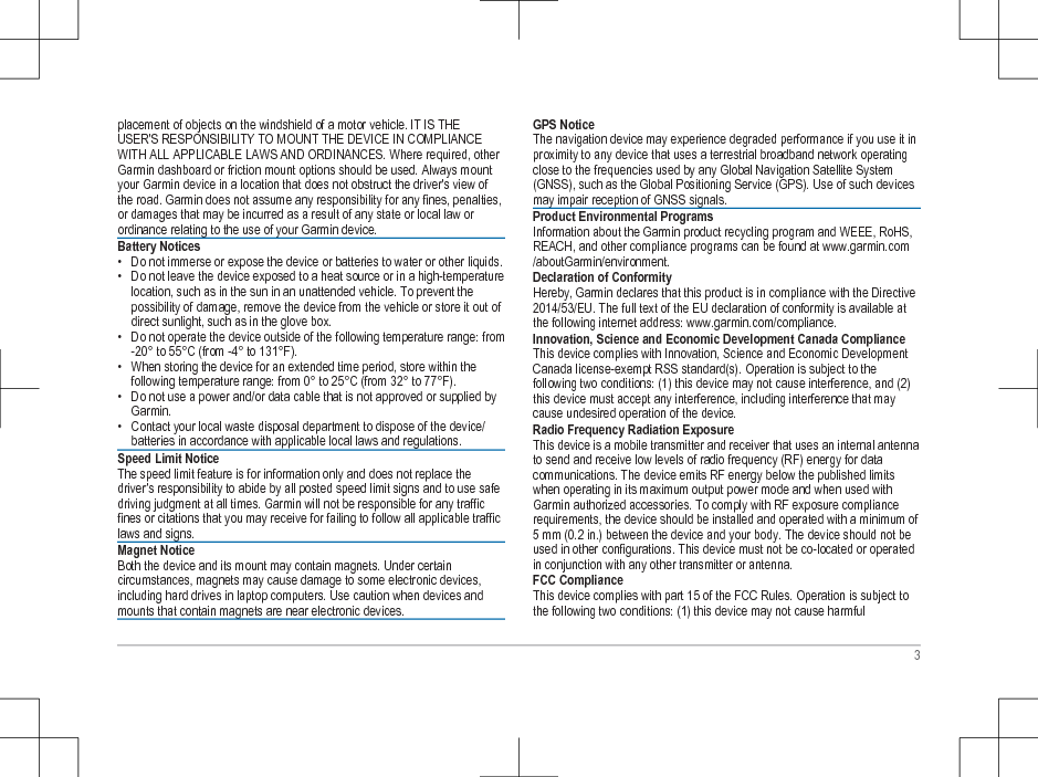 placement of objects on the windshield of a motor vehicle. IT IS THEUSER&apos;S RESPONSIBILITY TO MOUNT THE DEVICE IN COMPLIANCEWITH ALL APPLICABLE LAWS AND ORDINANCES. Where required, otherGarmin dashboard or friction mount options should be used. Always mountyour Garmin device in a location that does not obstruct the driver&apos;s view ofthe road. Garmin does not assume any responsibility for any fines, penalties,or damages that may be incurred as a result of any state or local law orordinance relating to the use of your Garmin device.Battery Notices• Do not immerse or expose the device or batteries to water or other liquids.• Do not leave the device exposed to a heat source or in a high-temperaturelocation, such as in the sun in an unattended vehicle. To prevent thepossibility of damage, remove the device from the vehicle or store it out ofdirect sunlight, such as in the glove box.• Do not operate the device outside of the following temperature range: from-20° to 55°C (from -4° to 131°F).• When storing the device for an extended time period, store within thefollowing temperature range: from 0° to 25°C (from 32° to 77°F).• Do not use a power and/or data cable that is not approved or supplied byGarmin.• Contact your local waste disposal department to dispose of the device/batteries in accordance with applicable local laws and regulations.Speed Limit NoticeThe speed limit feature is for information only and does not replace thedriver’s responsibility to abide by all posted speed limit signs and to use safedriving judgment at all times. Garmin will not be responsible for any trafficfines or citations that you may receive for failing to follow all applicable trafficlaws and signs.Magnet NoticeBoth the device and its mount may contain magnets. Under certaincircumstances, magnets may cause damage to some electronic devices,including hard drives in laptop computers. Use caution when devices andmounts that contain magnets are near electronic devices.GPS NoticeThe navigation device may experience degraded performance if you use it inproximity to any device that uses a terrestrial broadband network operatingclose to the frequencies used by any Global Navigation Satellite System(GNSS), such as the Global Positioning Service (GPS). Use of such devicesmay impair reception of GNSS signals.Product Environmental ProgramsInformation about the Garmin product recycling program and WEEE, RoHS,REACH, and other compliance programs can be found at www.garmin.com/aboutGarmin/environment.Declaration of ConformityHereby, Garmin declares that this product is in compliance with the Directive2014/53/EU. The full text of the EU declaration of conformity is available atthe following internet address: www.garmin.com/compliance.Innovation, Science and Economic Development Canada ComplianceThis device complies with Innovation, Science and Economic DevelopmentCanada license-exempt RSS standard(s). Operation is subject to thefollowing two conditions: (1) this device may not cause interference, and (2)this device must accept any interference, including interference that maycause undesired operation of the device.Radio Frequency Radiation ExposureThis device is a mobile transmitter and receiver that uses an internal antennato send and receive low levels of radio frequency (RF) energy for datacommunications. The device emits RF energy below the published limitswhen operating in its maximum output power mode and when used withGarmin authorized accessories. To comply with RF exposure compliancerequirements, the device should be installed and operated with a minimum of5 mm (0.2 in.) between the device and your body. The device should not beused in other configurations. This device must not be co-located or operatedin conjunction with any other transmitter or antenna.FCC ComplianceThis device complies with part 15 of the FCC Rules. Operation is subject tothe following two conditions: (1) this device may not cause harmful3