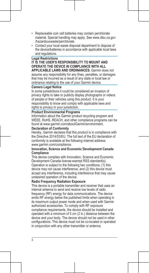 • Replaceable coin cell batteries may contain perchloratematerial. Special handling may apply. See www.dtsc.ca.gov/hazardouswaste/perchlorate.• Contact your local waste disposal department to dispose ofthe device/batteries in accordance with applicable local lawsand regulations.Legal RestrictionsIT IS THE USER&apos;S RESPONSIBILITY TO MOUNT ANDOPERATE THE DEVICE IN COMPLIANCE WITH ALLAPPLICABLE LAWS AND ORDINANCES. Garmin does notassume any responsibility for any fines, penalties, or damagesthat may be incurred as a result of any state or local law orordinance relating to the use of your Garmin device.Camera Legal NoticeIn some jurisdictions it could be considered an invasion ofprivacy rights to take or publicly display photographs or videosof people or their vehicles using this product. It is yourresponsibility to know and comply with applicable laws andrights to privacy in your jurisdiction.Product Environmental ProgramsInformation about the Garmin product recycling program andWEEE, RoHS, REACH, and other compliance programs can befound at www.garmin.com/aboutGarmin/environment.Declaration of ConformityHereby, Garmin declares that this product is in compliance withthe Directive 2014/53/EU. The full text of the EU declaration ofconformity is available at the following internet address: www.garmin.com/compliance.Innovation, Science and Economic Development CanadaComplianceThis device complies with Innovation, Science and EconomicDevelopment Canada license-exempt RSS standard(s).Operation is subject to the following two conditions: (1) thisdevice may not cause interference, and (2) this device mustaccept any interference, including interference that may causeundesired operation of the device.Radio Frequency Radiation ExposureThis device is a portable transmitter and receiver that uses aninternal antenna to send and receive low levels of radiofrequency (RF) energy for data communications. The deviceemits RF energy below the published limits when operating inits maximum output power mode and when used with Garminauthorized accessories. To comply with RF exposurecompliance requirements, the device should be installed andoperated with a minimum of 5 cm (2 in.) distance between thedevice and your body. The device should not be used in otherconfigurations. This device must not be co-located or operatedin conjunction with any other transmitter or antenna.4