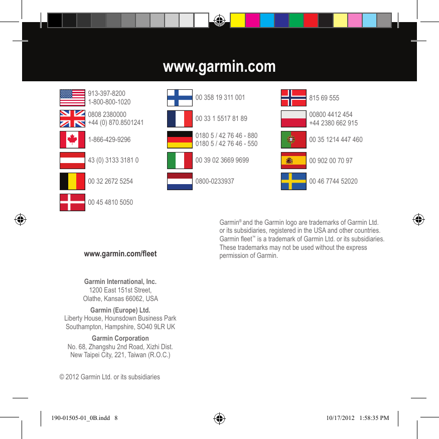 Garmin® and the Garmin logo are trademarks of Garmin Ltd. or its subsidiaries, registered in the USA and other countries. Garmin eet™ is a trademark of Garmin Ltd. or its subsidiaries. These trademarks may not be used without the express permission of Garmin. Garmin International, Inc.1200 East 151st Street, Olathe, Kansas 66062, USAGarmin (Europe) Ltd.Liberty House, Hounsdown Business Park  Southampton, Hampshire, SO40 9LR UKGarmin CorporationNo. 68, Zhangshu 2nd Road, Xizhi Dist.  New Taipei City, 221, Taiwan (R.O.C.)www.garmin.com/eet© 2012 Garmin Ltd. or its subsidiarieswww.garmin.com00 358 19 311 00100 33 1 5517 81 890180 5 / 42 76 46 - 880 0180 5 / 42 76 46 - 55000 39 02 3669 96990800-0233937815 69 55500800 4412 454 +44 2380 662 91500 35 1214 447 46000 46 7744 5202000 902 00 70 9743 (0) 3133 3181 000 32 2672 52541-866-429-929600 45 4810 5050913-397-8200 1-800-800-10200808 2380000 +44 (0) 870.8501241190-01505-01_0B.indd   8 10/17/2012   1:58:35 PM