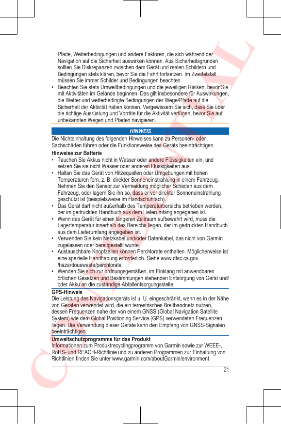 Pfade, Wetterbedingungen und andere Faktoren, die sich während derNavigation auf die Sicherheit auswirken können. Aus Sicherheitsgründensollten Sie Diskrepanzen zwischen dem Gerät und realen Schildern undBedingungen stets klären, bevor Sie die Fahrt fortsetzen. Im Zweifelsfallmüssen Sie immer Schilder und Bedingungen beachten.• Beachten Sie stets Umweltbedingungen und die jeweiligen Risiken, bevor Siemit Aktivitäten im Gelände beginnen. Das gilt insbesondere für Auswirkungen,die Wetter und wetterbedingte Bedingungen der Wege/Pfade auf dieSicherheit der Aktivität haben können. Vergewissern Sie sich, dass Sie überdie richtige Ausrüstung und Vorräte für die Aktivität verfügen, bevor Sie aufunbekannten Wegen und Pfaden navigieren.HINWEISDie Nichteinhaltung des folgenden Hinweises kann zu Personen- oderSachschäden führen oder die Funktionsweise des Geräts beeinträchtigen.Hinweise zur Batterie• Tauchen Sie Akkus nicht in Wasser oder andere Flüssigkeiten ein, undsetzen Sie sie nicht Wasser oder anderen Flüssigkeiten aus.• Halten Sie das Gerät von Hitzequellen oder Umgebungen mit hohenTemperaturen fern, z. B. direkter Sonneneinstrahlung in einem Fahrzeug.Nehmen Sie den Sensor zur Vermeidung möglicher Schäden aus demFahrzeug, oder lagern Sie ihn so, dass er vor direkter Sonneneinstrahlunggeschützt ist (beispielsweise im Handschuhfach).•Das Gerät darf nicht außerhalb des Temperaturbereichs betrieben werden,der im gedruckten Handbuch aus dem Lieferumfang angegeben ist.• Wenn das Gerät für einen längeren Zeitraum aufbewahrt wird, muss dieLagertemperatur innerhalb des Bereichs liegen, der im gedruckten Handbuchaus dem Lieferumfang angegeben ist.• Verwenden Sie kein Netzkabel und/oder Datenkabel, das nicht von Garminzugelassen oder bereitgestellt wurde.• Austauschbare Knopfzellen können Perchlorate enthalten. Möglicherweise isteine spezielle Handhabung erforderlich. Siehe www.dtsc.ca.gov/hazardouswaste/perchlorate.• Wenden Sie sich zur ordnungsgemäßen, im Einklang mit anwendbarenörtlichen Gesetzen und Bestimmungen stehenden Entsorgung von Gerät und/oder Akku an die zuständige Abfallentsorgungsstelle.GPS-HinweisDie Leistung des Navigationsgeräts ist u. U. eingeschränkt, wenn es in der Nähevon Geräten verwendet wird, die ein terrestrisches Breitbandnetz nutzen,dessen Frequenzen nahe der von einem GNSS (Global Navigation SatelliteSystem) wie dem Global Positioning Service (GPS) verwendeten Frequenzenliegen. Die Verwendung dieser Geräte kann den Empfang von GNSS-Signalenbeeinträchtigen.Umweltschutzprogramme für das ProduktInformationen zum Produktrecyclingprogramm von Garmin sowie zur WEEE-,RoHS- und REACH-Richtlinie und zu anderen Programmen zur Einhaltung vonRichtlinien finden Sie unter www.garmin.com/aboutGarmin/environment.21CONFIDENTIAL