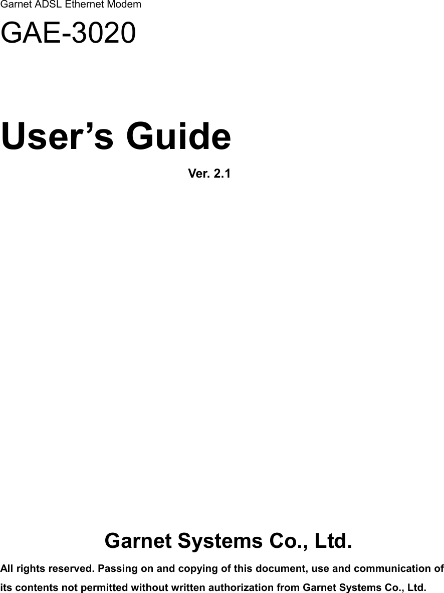  Garnet ADSL Ethernet Modem GAE-3020    User’s Guide           Ver. 2.1         Garnet Systems Co., Ltd. All rights reserved. Passing on and copying of this document, use and communication of its contents not permitted without written authorization from Garnet Systems Co., Ltd.  