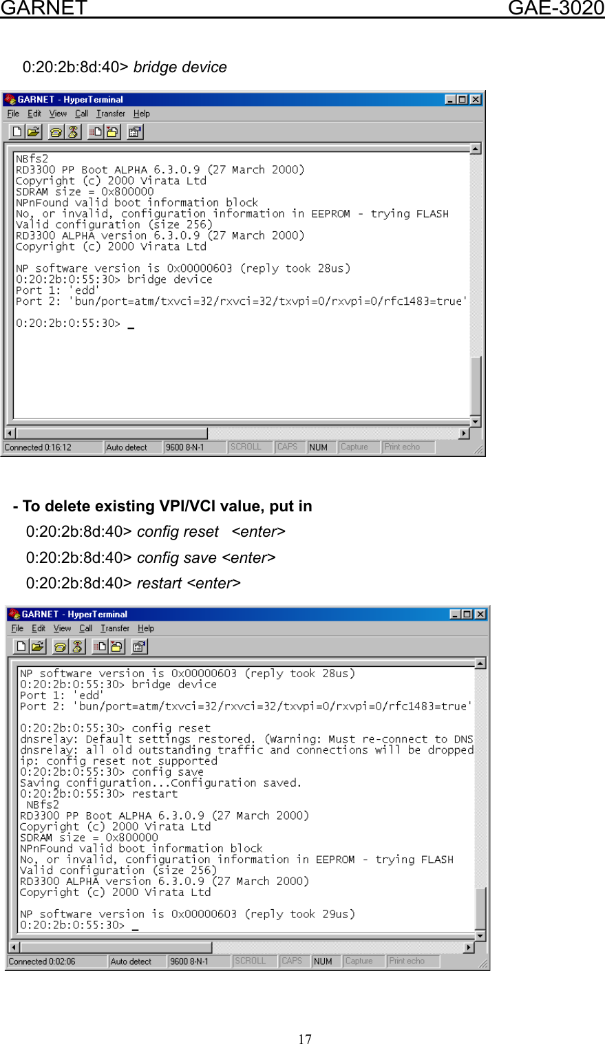  GARNET                                        GAE-3020 17      0:20:2b:8d:40&gt; bridge device        - To delete existing VPI/VCI value, put in       0:20:2b:8d:40&gt; config reset  &lt;enter&gt;       0:20:2b:8d:40&gt; config save &lt;enter&gt;       0:20:2b:8d:40&gt; restart &lt;enter&gt;   