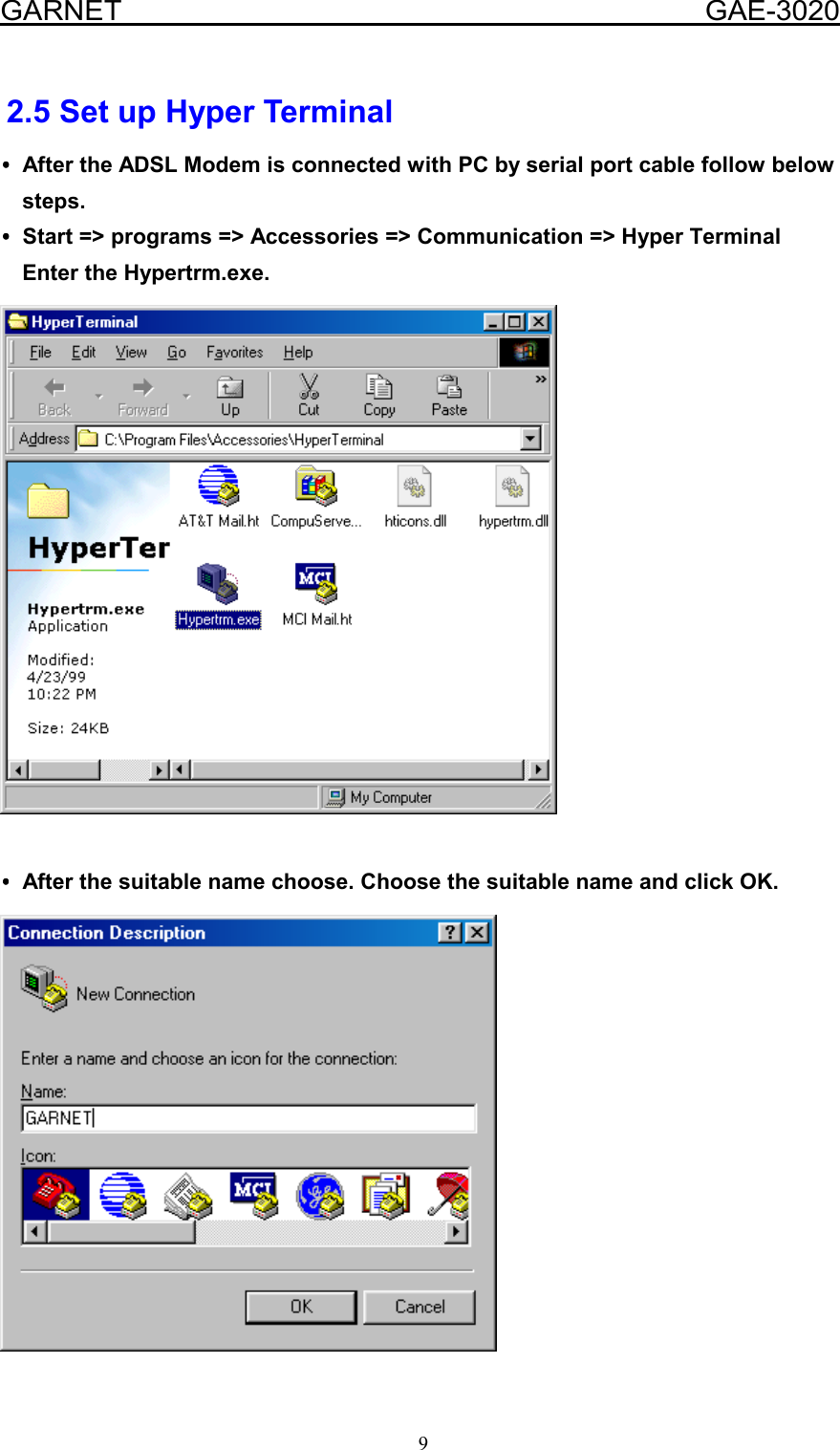  GARNET                                        GAE-3020 9  2.5 Set up Hyper Terminal ••••After the ADSL Modem is connected with PC by serial port cable follow below   steps.  ••••Start =&gt; programs =&gt; Accessories =&gt; Communication =&gt; Hyper Terminal Enter the Hypertrm.exe.     ••••After the suitable name choose. Choose the suitable name and click OK.    