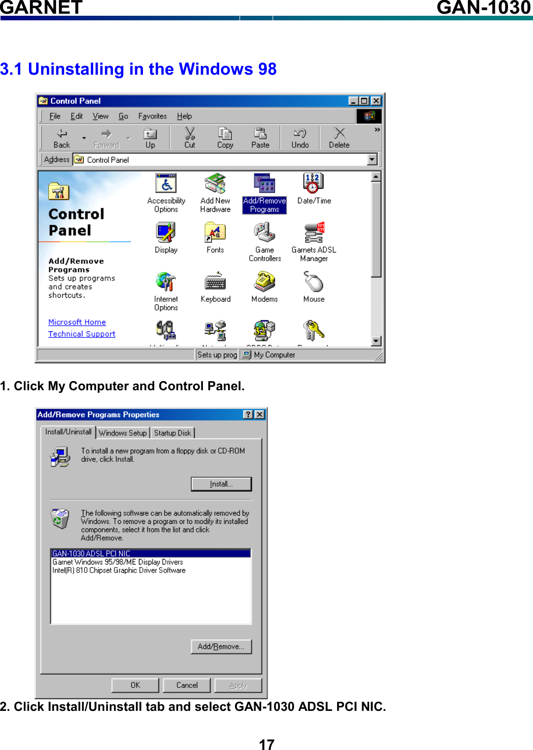   17    GARNET GAN-1030  3.1 Uninstalling in the Windows 98    1. Click My Computer and Control Panel.   2. Click Install/Uninstall tab and select GAN-1030 ADSL PCI NIC.  