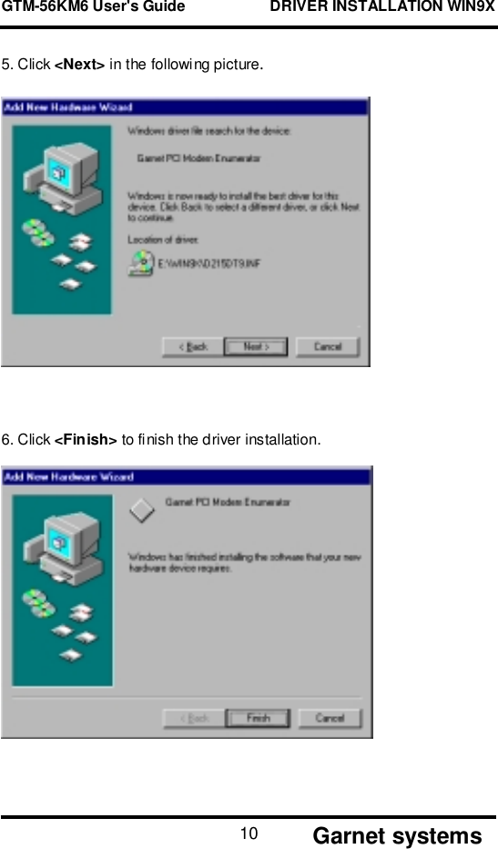 GTM-56KM6 User&apos;s Guide                    DRIVER INSTALLATION WIN9X       Garnet systems105. Click &lt;Next&gt; in the following picture.6. Click &lt;Finish&gt; to finish the driver installation.