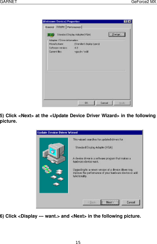  GARNET                                    GeForce2 MX    15   5) Click &lt;Next&gt; at the &lt;Update Device Driver Wizard&gt; in the following picture.    6) Click &lt;Display --- want.&gt; and &lt;Next&gt; in the following picture.   