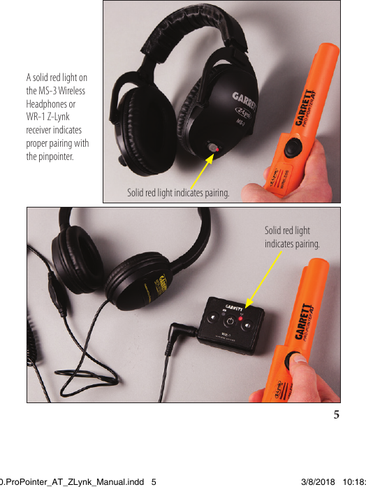 5A solid red light on the MS-3 Wireless Headphones or WR-1 Z-Lynk receiver indicates proper pairing with the pinpointer.Solid red light indicates pairing.Solid red light indicates pairing.1538820.ProPointer_AT_ZLynk_Manual.indd   5 3/8/2018   10:18:03 AM