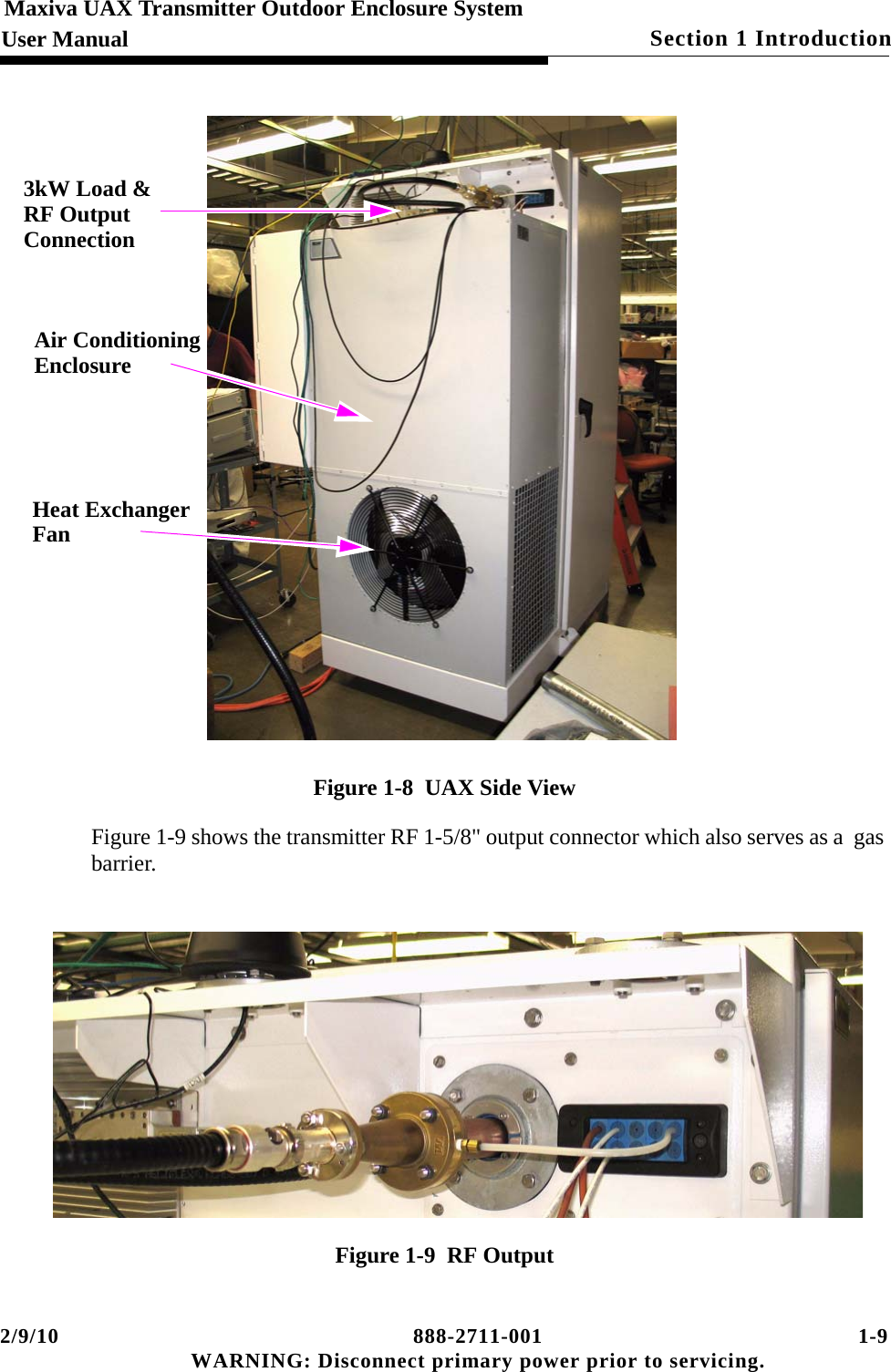 2/9/10 888-2711-001 1-9 WARNING: Disconnect primary power prior to servicing.Section 1 IntroductionMaxiva UAX Transmitter Outdoor Enclosure SystemUser ManualFigure 1-8  UAX Side ViewFigure 1-9 shows the transmitter RF 1-5/8&quot; output connector which also serves as a  gas barrier.Figure 1-9  RF Output3kW Load &amp;RF OutputConnectionAir ConditioningEnclosureHeat ExchangerFan