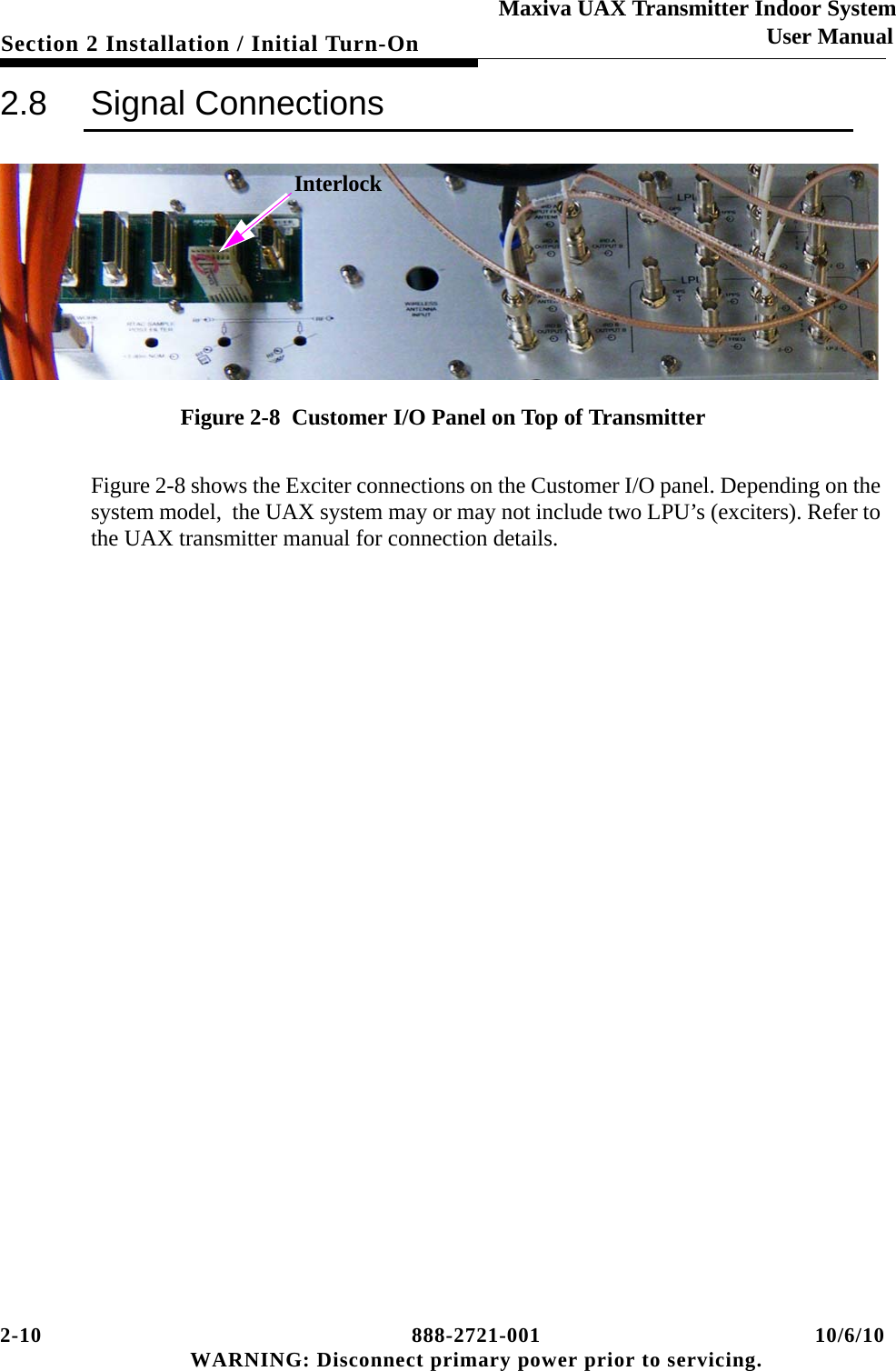 2-10 888-2721-001 10/6/10 WARNING: Disconnect primary power prior to servicing.Section 2 Installation / Initial Turn-OnMaxiva UAX Transmitter Indoor SystemUser Manual2.8 Signal ConnectionsFigure 2-8  Customer I/O Panel on Top of TransmitterFigure 2-8 shows the Exciter connections on the Customer I/O panel. Depending on the system model,  the UAX system may or may not include two LPU’s (exciters). Refer to the UAX transmitter manual for connection details. Interlock