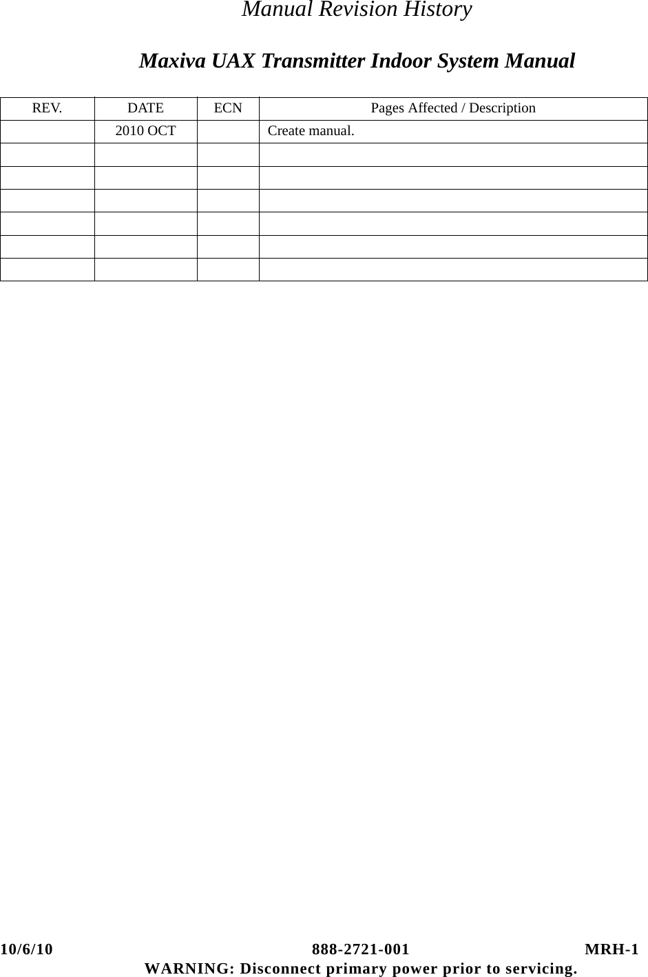 10/6/10 888-2721-001 MRH-1WARNING: Disconnect primary power prior to servicing.Manual Revision HistoryMaxiva UAX Transmitter Indoor System ManualREV. DATE ECN Pages Affected / Description2010 OCT Create manual.