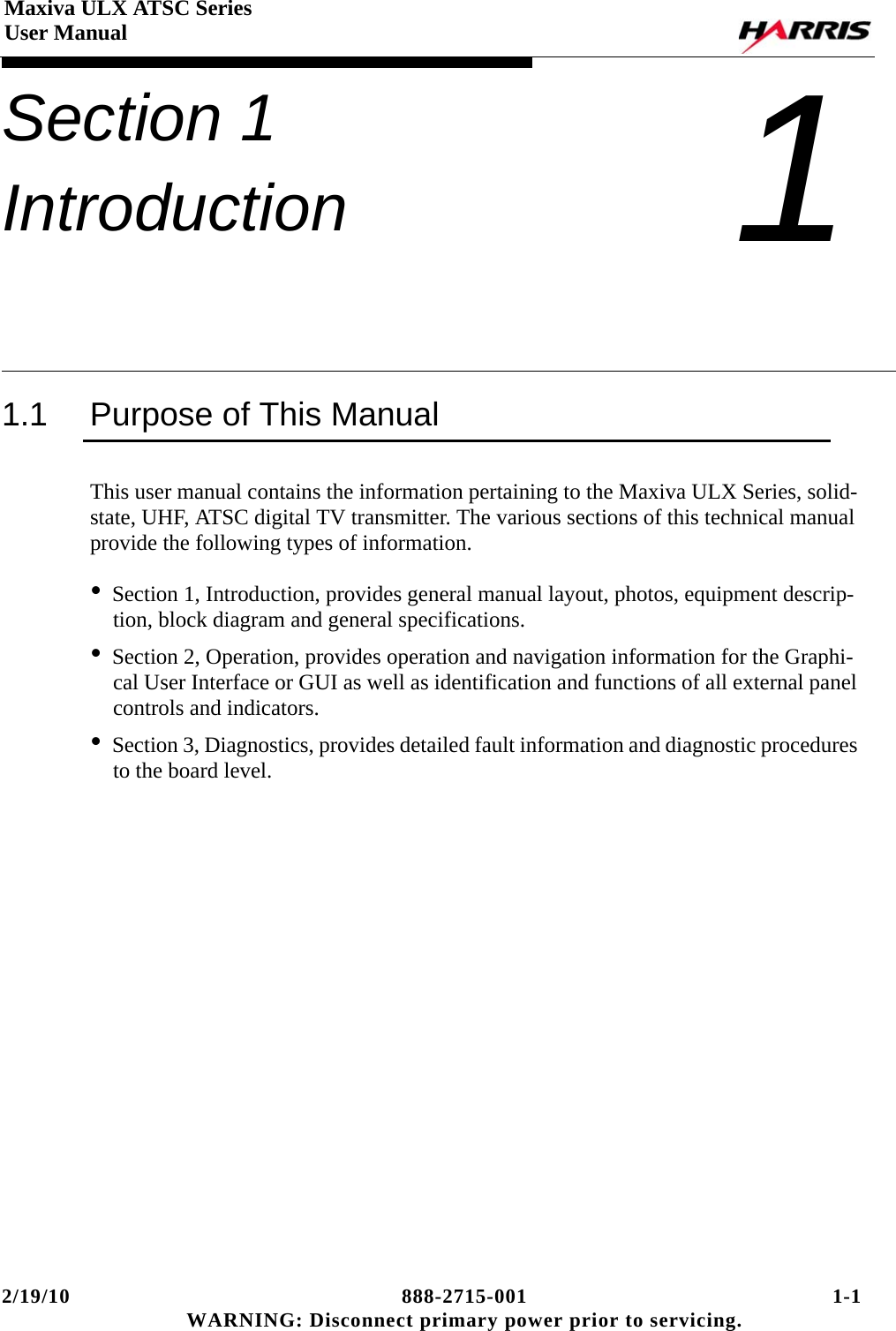 2/19/10 888-2715-001 1-1 WARNING: Disconnect primary power prior to servicing.Maxiva ULX ATSC SeriesUser ManualSection 1 Introduction 11.1 Purpose of This ManualThis user manual contains the information pertaining to the Maxiva ULX Series, solid-state, UHF, ATSC digital TV transmitter. The various sections of this technical manual provide the following types of information.•Section 1, Introduction, provides general manual layout, photos, equipment descrip-tion, block diagram and general specifications.•Section 2, Operation, provides operation and navigation information for the Graphi-cal User Interface or GUI as well as identification and functions of all external panel controls and indicators.•Section 3, Diagnostics, provides detailed fault information and diagnostic procedures to the board level.