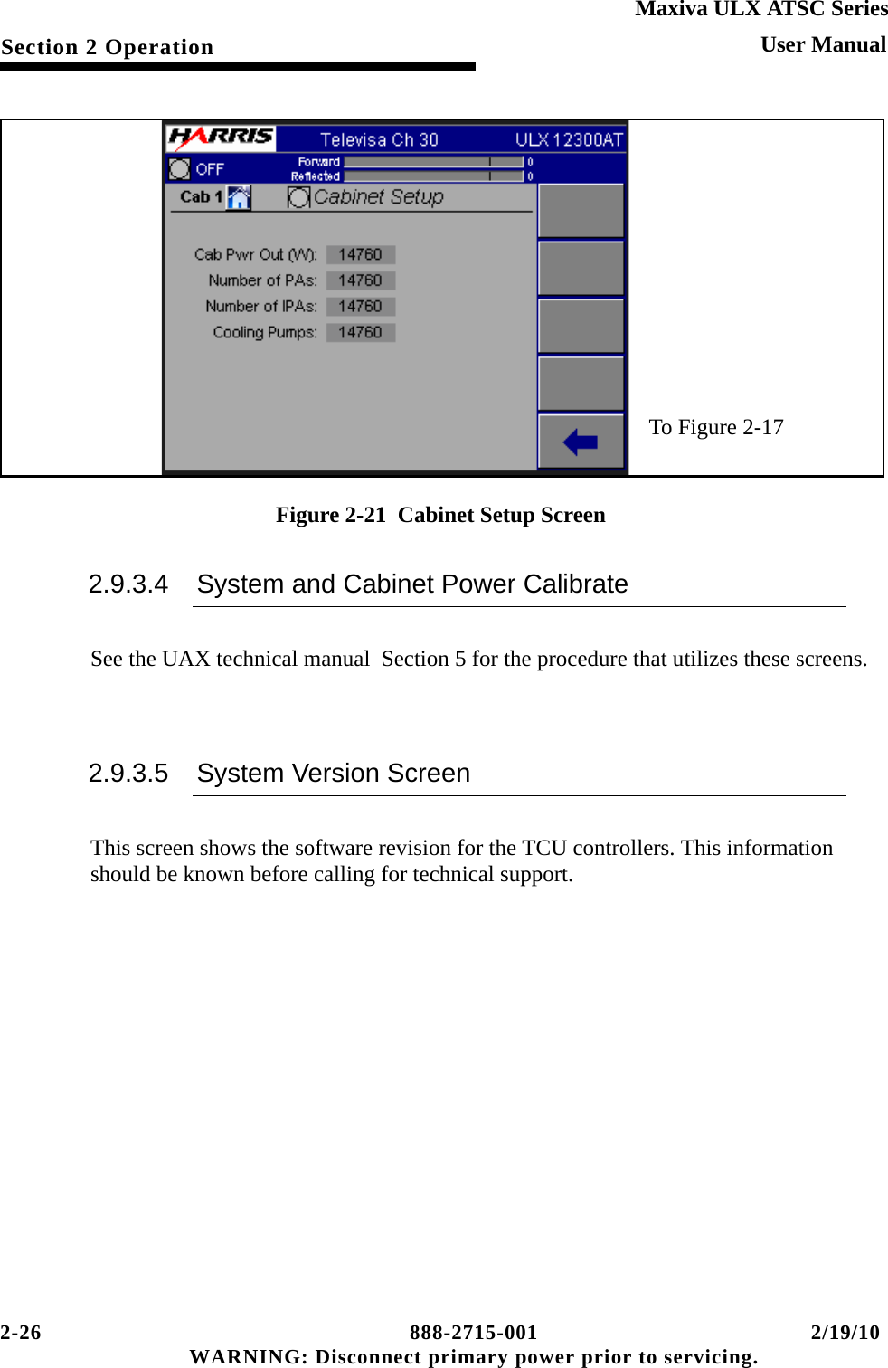 2-26 888-2715-001 2/19/10 WARNING: Disconnect primary power prior to servicing.Section 2 OperationMaxiva ULX ATSC SeriesUser ManualFigure 2-21  Cabinet Setup Screen2.9.3.4 System and Cabinet Power CalibrateSee the UAX technical manual  Section 5 for the procedure that utilizes these screens.2.9.3.5 System Version ScreenThis screen shows the software revision for the TCU controllers. This information should be known before calling for technical support.To Figure 2-17