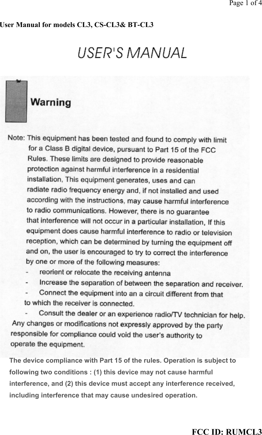 Page 1 of 4 FCC ID: RUMCL3 User Manual for models CL3, CS-CL3&amp; BT-CL3                                             The device compliance with Part 15 of the rules. Operation is subject to following two conditions : (1) this device may not cause harmful interference, and (2) this device must accept any interference received, including interference that may cause undesired operation.  